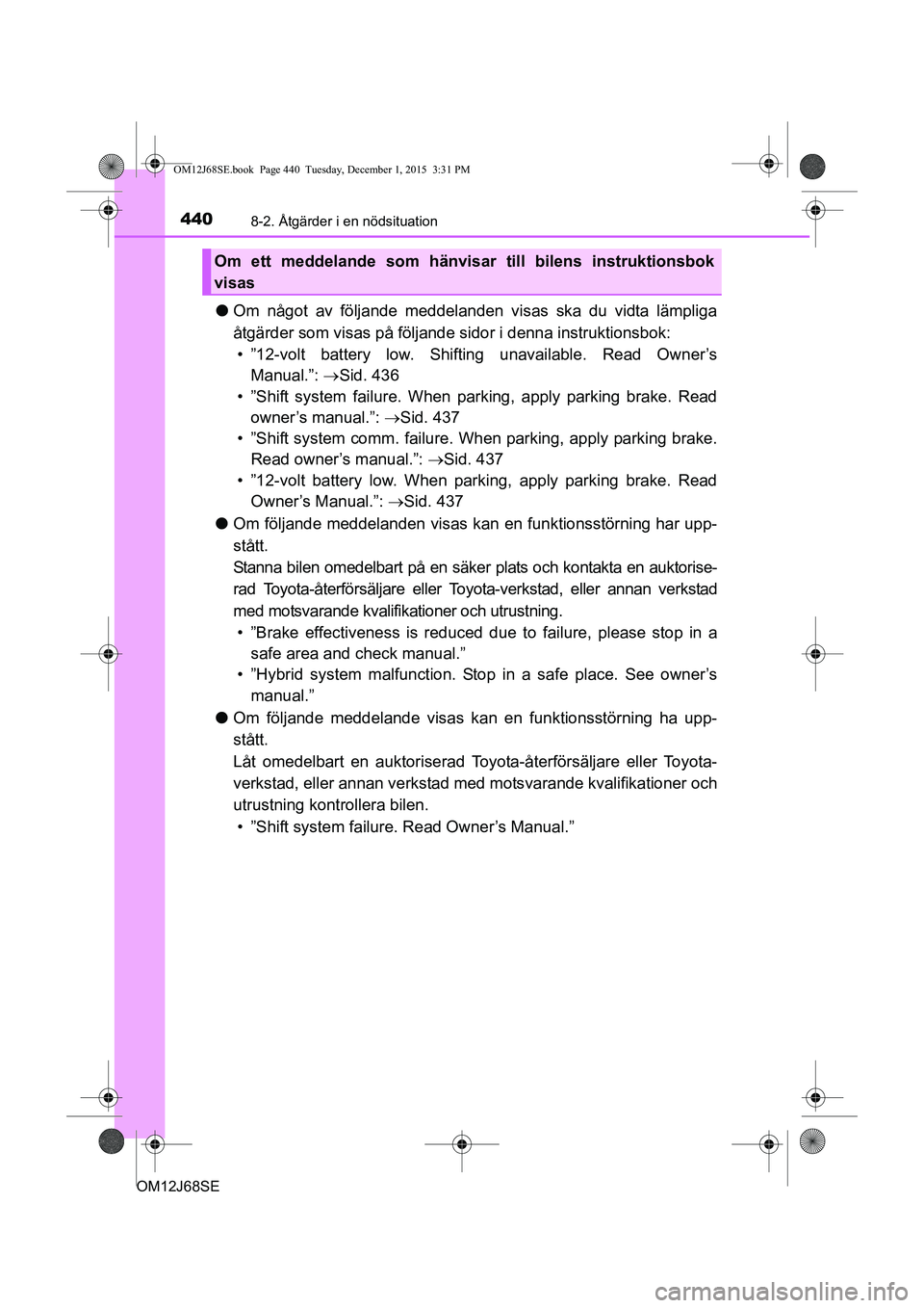 TOYOTA AURIS HYBRID 2015 Bruksanvisningar (in Swedish) 4408-2. Åtgärder i en nödsituation
OM12J68SE
lOm något av följande meddelanden visas ska du vidta lämpliga
åtgärder som visas på följande sidor i denna instruktionsbok:
• ”12-volt batte TOYOTA AURIS HYBRID 2015 Bruksanvisningar (in Swedish) 4408-2. Åtgärder i en nödsituation
OM12J68SE
lOm något av följande meddelanden visas ska du vidta lämpliga
åtgärder som visas på följande sidor i denna instruktionsbok:
• ”12-volt batte