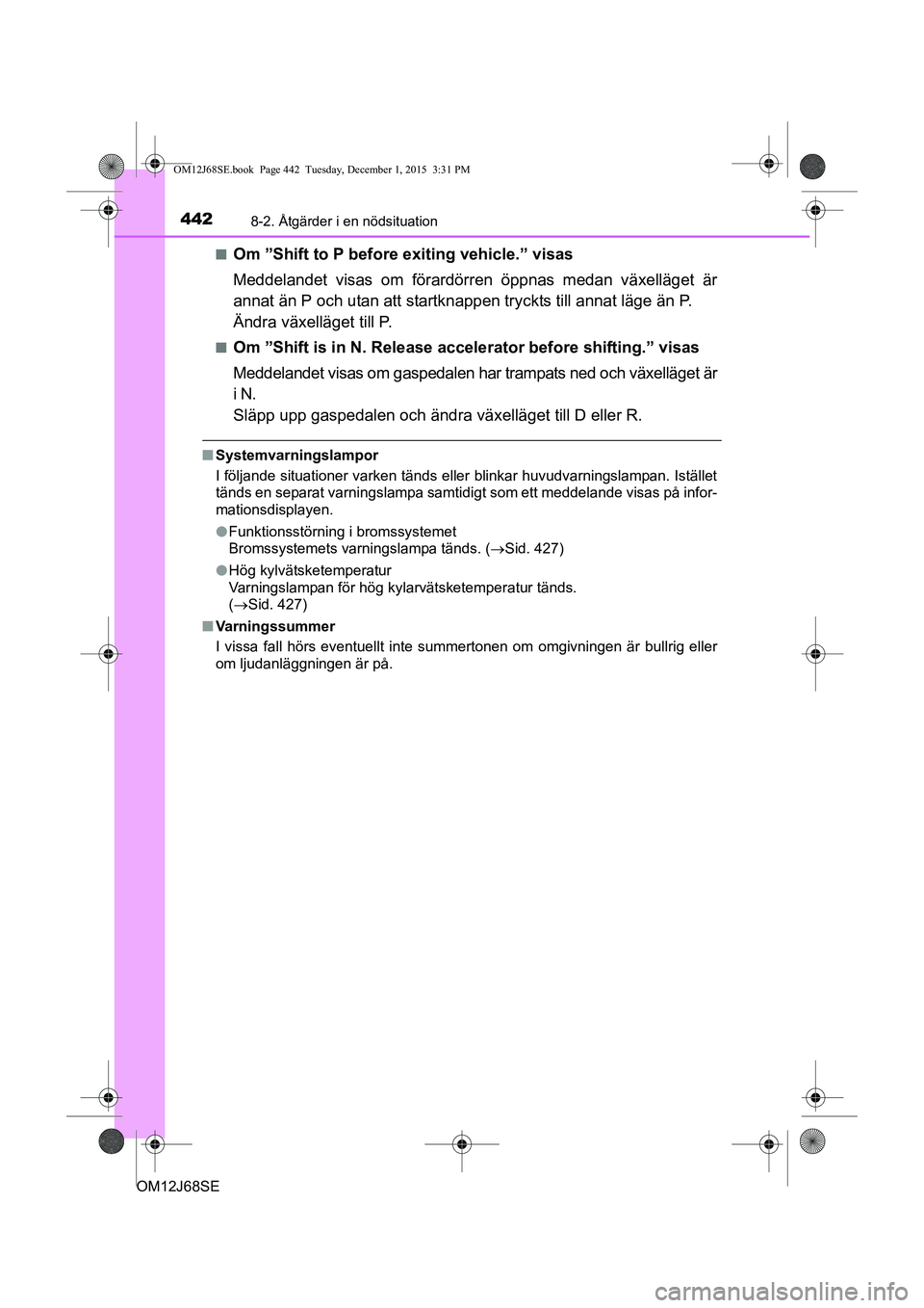 TOYOTA AURIS HYBRID 2015 Bruksanvisningar (in Swedish) 4428-2. Åtgärder i en nödsituation
OM12J68SEn
Om ”Shift to P before exiting vehicle.” visas
Meddelandet visas om förardörren öppnas medan växelläget är
annat än P och utan att startknapp TOYOTA AURIS HYBRID 2015 Bruksanvisningar (in Swedish) 4428-2. Åtgärder i en nödsituation
OM12J68SEn
Om ”Shift to P before exiting vehicle.” visas
Meddelandet visas om förardörren öppnas medan växelläget är
annat än P och utan att startknapp