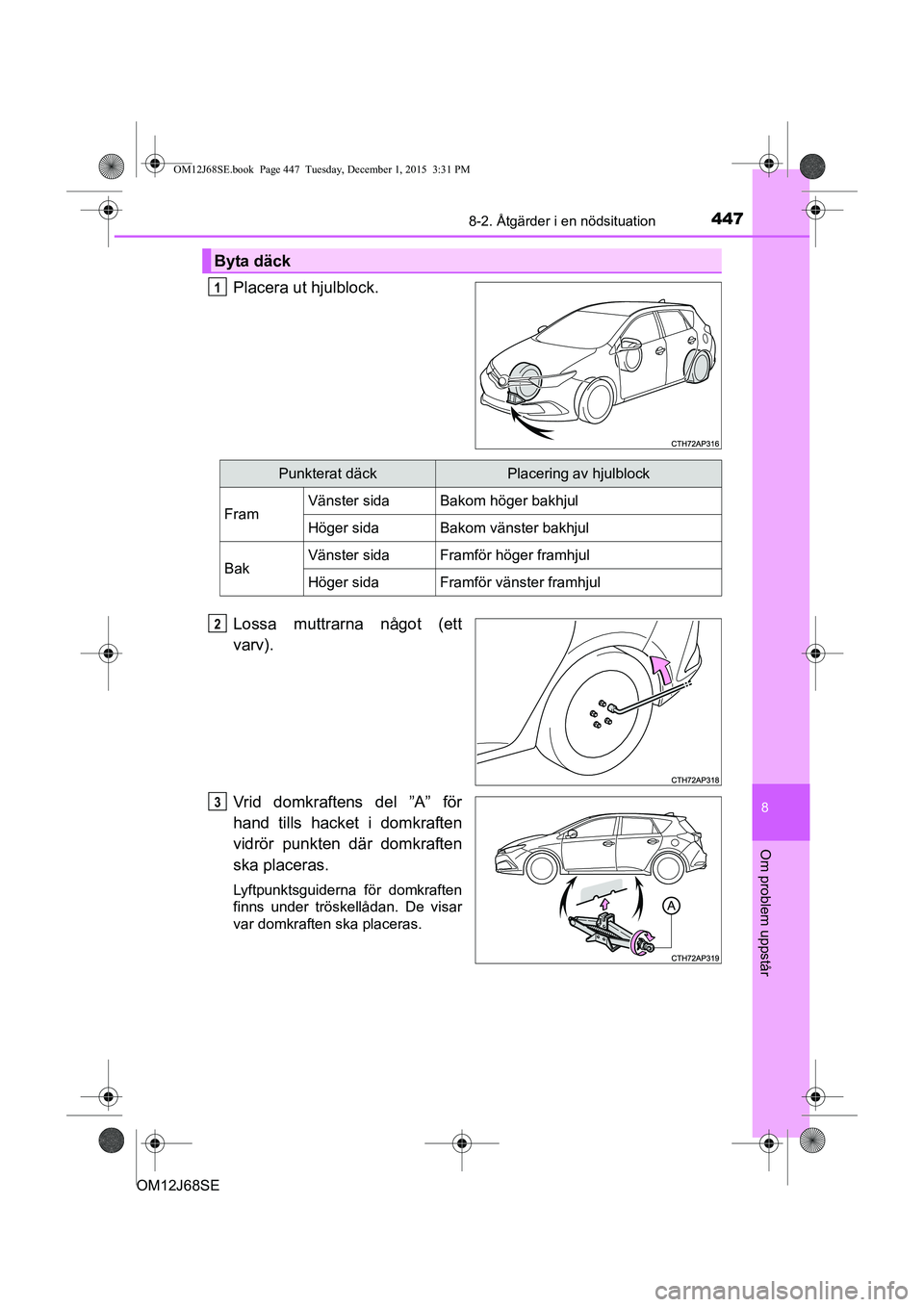 TOYOTA AURIS HYBRID 2015 Bruksanvisningar (in Swedish) 4478-2. Åtgärder i en nödsituation
OM12J68SE
8
Om problem uppstår
Placera ut hjulblock.
Lossa muttrarna något (ett
varv).
Vrid domkraftens del ”A” för
hand tills hacket i domkraften
vidrör TOYOTA AURIS HYBRID 2015 Bruksanvisningar (in Swedish) 4478-2. Åtgärder i en nödsituation
OM12J68SE
8
Om problem uppstår
Placera ut hjulblock.
Lossa muttrarna något (ett
varv).
Vrid domkraftens del ”A” för
hand tills hacket i domkraften
vidrör