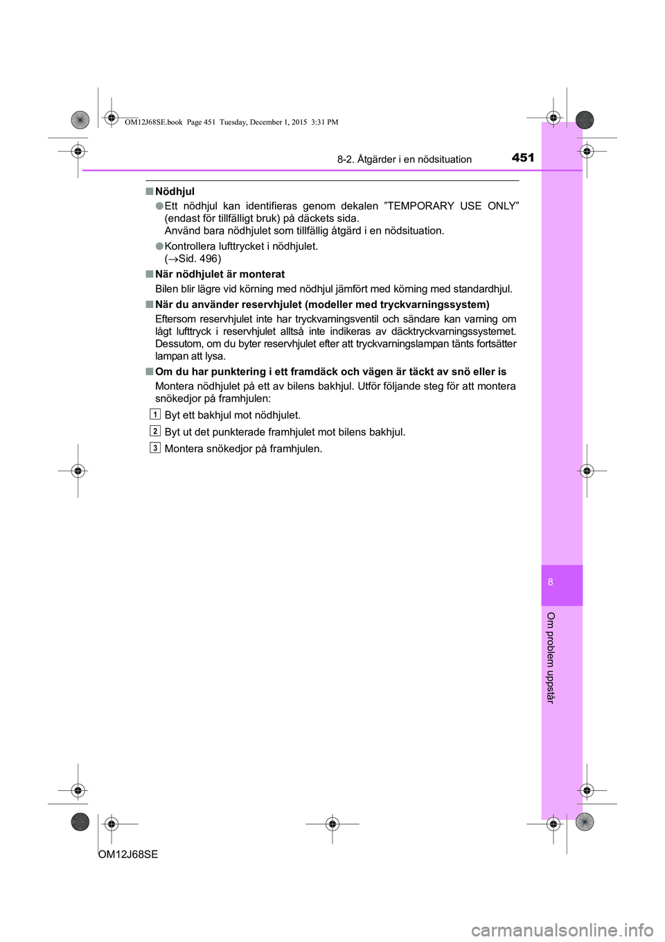 TOYOTA AURIS HYBRID 2015 Bruksanvisningar (in Swedish) 4518-2. Åtgärder i en nödsituation
OM12J68SE
8
Om problem uppstår
nNödhjul
lEtt nödhjul kan identifieras genom dekalen ”TEMPORARY USE ONLY”
(endast för tillfälligt bruk) på däckets sida. TOYOTA AURIS HYBRID 2015 Bruksanvisningar (in Swedish) 4518-2. Åtgärder i en nödsituation
OM12J68SE
8
Om problem uppstår
nNödhjul
lEtt nödhjul kan identifieras genom dekalen ”TEMPORARY USE ONLY”
(endast för tillfälligt bruk) på däckets sida.