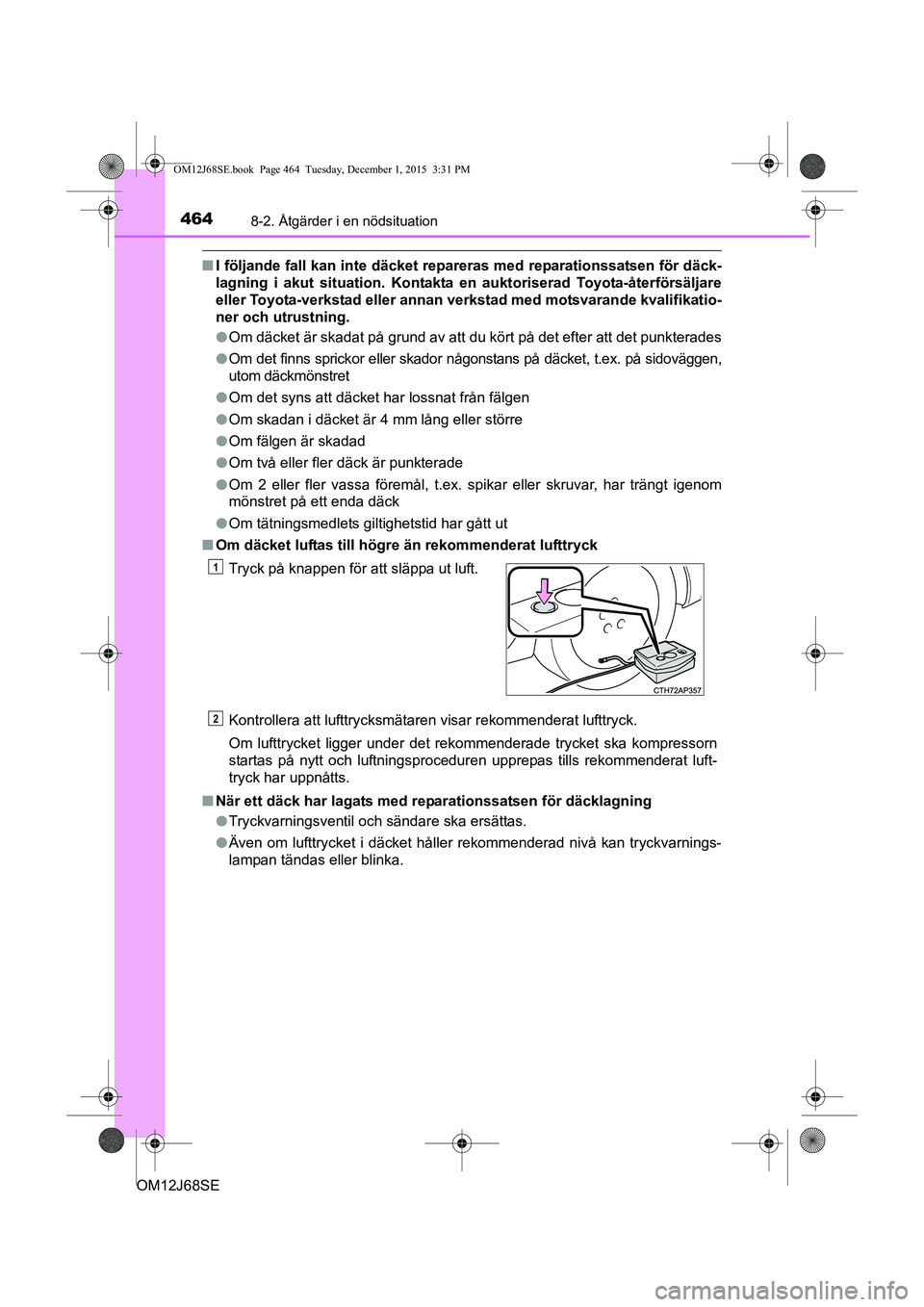 TOYOTA AURIS HYBRID 2015 Bruksanvisningar (in Swedish) 4648-2. Åtgärder i en nödsituation
OM12J68SE
nI följande fall kan inte däcket repareras med reparationssatsen för däck-
lagning i akut situation. Kontakta en auktoriserad Toyota-återförsälja TOYOTA AURIS HYBRID 2015 Bruksanvisningar (in Swedish) 4648-2. Åtgärder i en nödsituation
OM12J68SE
nI följande fall kan inte däcket repareras med reparationssatsen för däck-
lagning i akut situation. Kontakta en auktoriserad Toyota-återförsälja