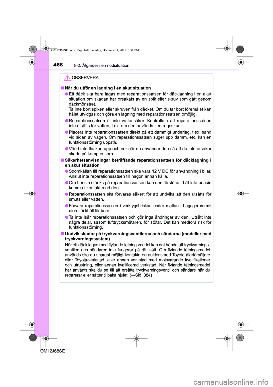 TOYOTA AURIS HYBRID 2015 Bruksanvisningar (in Swedish) 4688-2. Åtgärder i en nödsituation
OM12J68SE
OBSERVERA
nNär du utför en lagning i en akut situation
l Ett däck ska bara lagas med reparationssatsen för däcklagning i en akut
situation om skada TOYOTA AURIS HYBRID 2015 Bruksanvisningar (in Swedish) 4688-2. Åtgärder i en nödsituation
OM12J68SE
OBSERVERA
nNär du utför en lagning i en akut situation
l Ett däck ska bara lagas med reparationssatsen för däcklagning i en akut
situation om skada