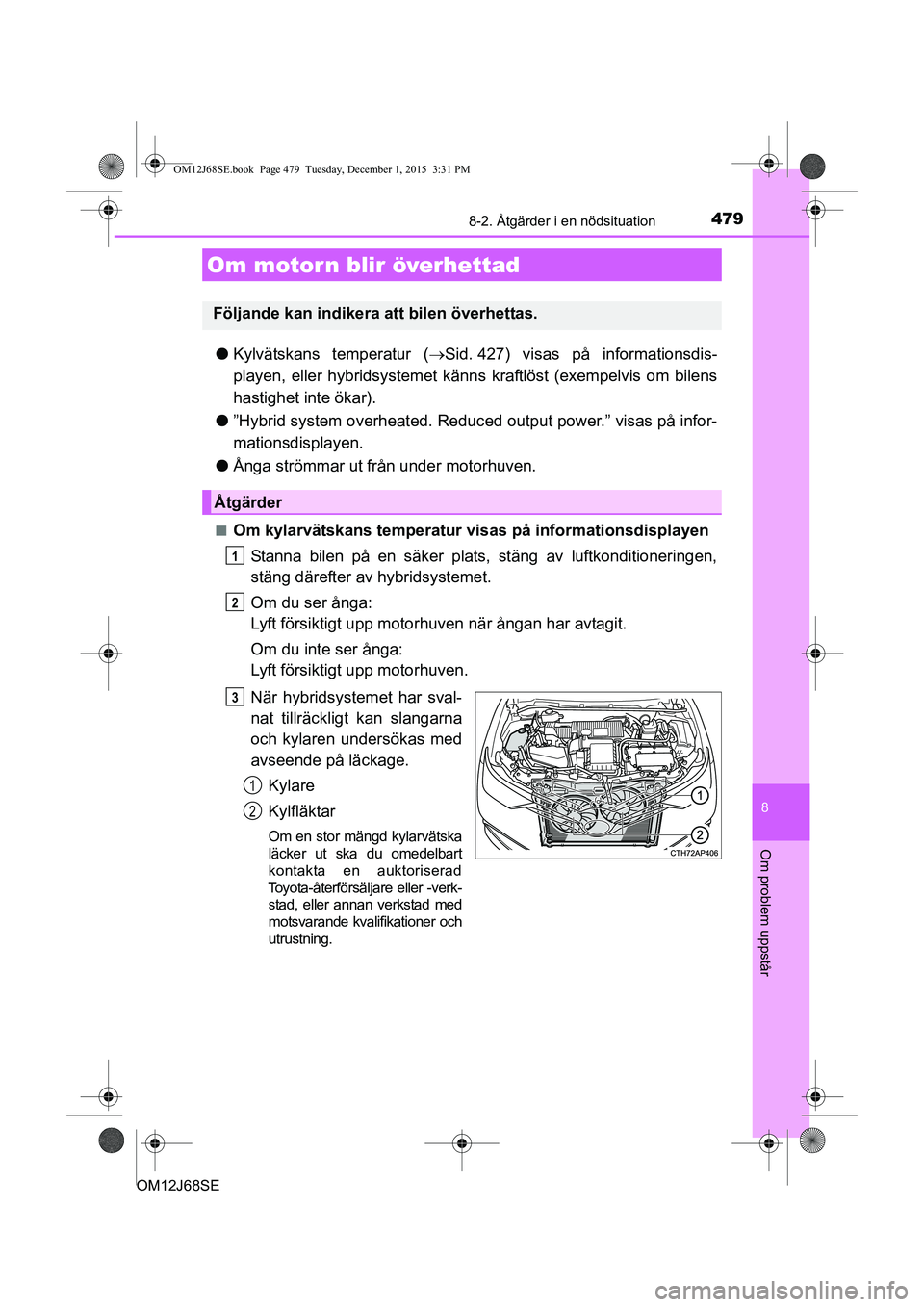 TOYOTA AURIS HYBRID 2015 Bruksanvisningar (in Swedish) 4798-2. Åtgärder i en nödsituation
OM12J68SE
8
Om problem uppstår
lKylvätskans temperatur ( Sid. 427) visas på informationsdis-
playen, eller hybridsystemet känn s kraftlöst (exempelvis om TOYOTA AURIS HYBRID 2015 Bruksanvisningar (in Swedish) 4798-2. Åtgärder i en nödsituation
OM12J68SE
8
Om problem uppstår
lKylvätskans temperatur ( Sid. 427) visas på informationsdis-
playen, eller hybridsystemet känn s kraftlöst (exempelvis om