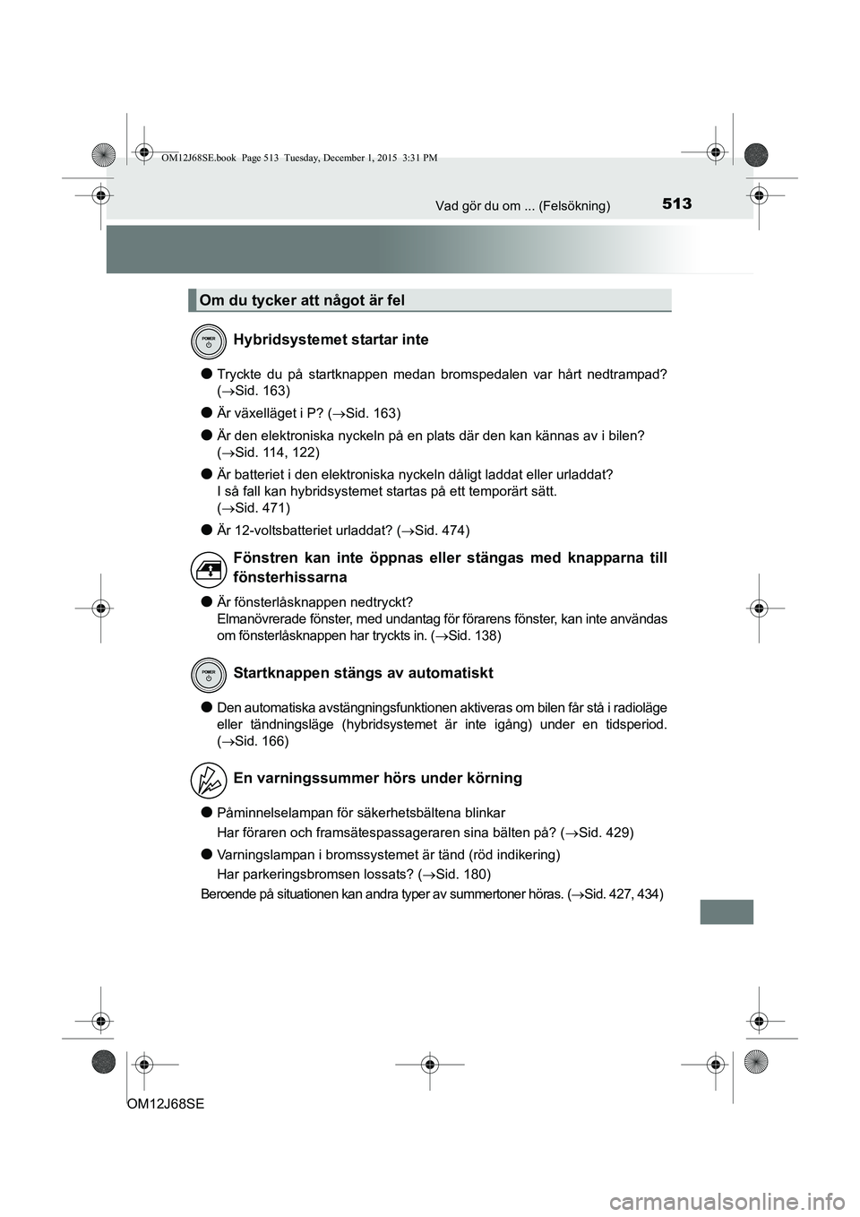 TOYOTA AURIS HYBRID 2015 Bruksanvisningar (in Swedish) 513Vad gör du om ... (Felsökning)
OM12J68SE
lTryckte du på startknappen medan bromspedalen var hårt nedtrampad?
(Sid. 163)
lÄr växelläget i P? (Sid. 163)
lÄr den elektroniska nyckeln på TOYOTA AURIS HYBRID 2015 Bruksanvisningar (in Swedish) 513Vad gör du om ... (Felsökning)
OM12J68SE
lTryckte du på startknappen medan bromspedalen var hårt nedtrampad?
(Sid. 163)
lÄr växelläget i P? (Sid. 163)
lÄr den elektroniska nyckeln på