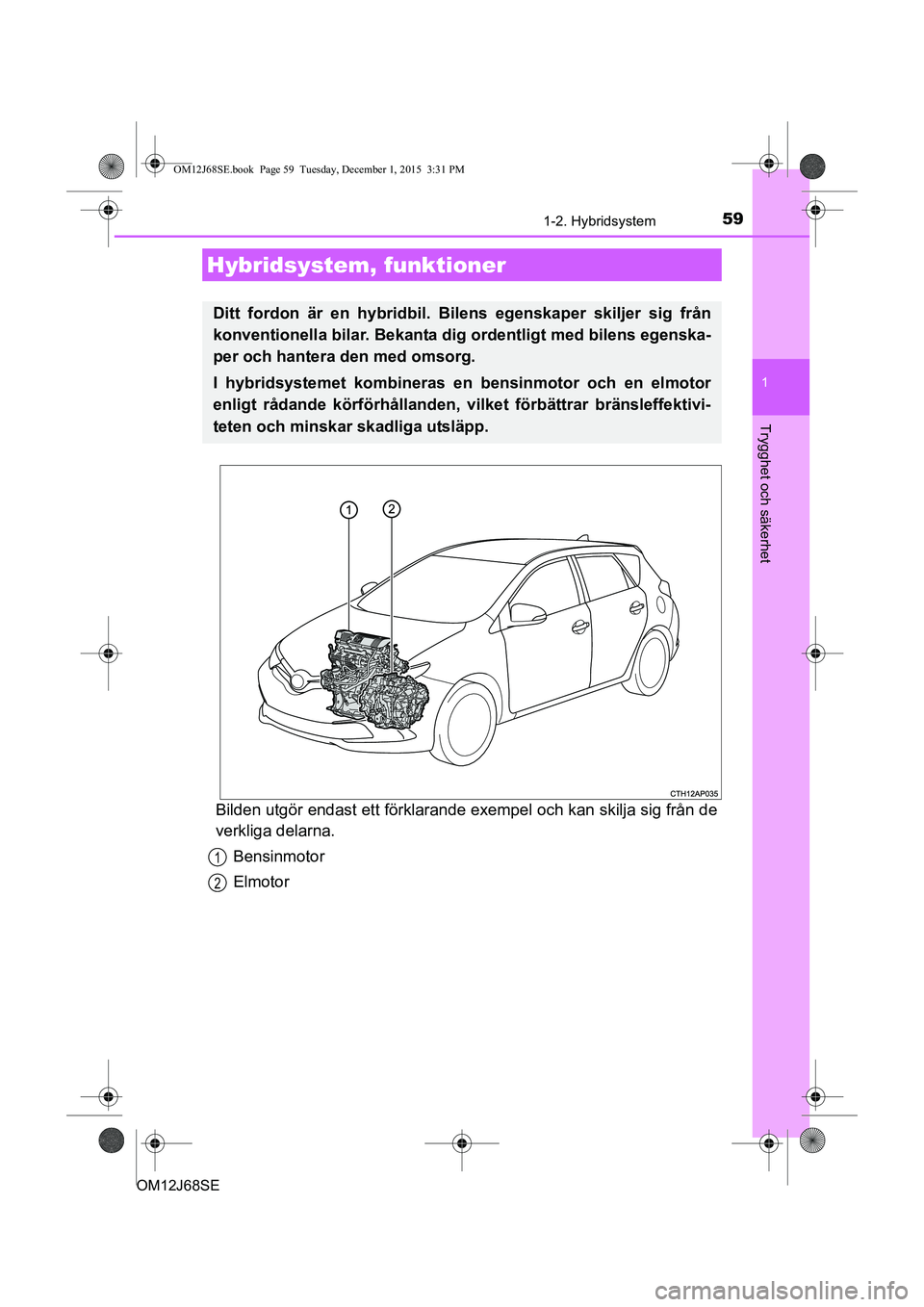 TOYOTA AURIS HYBRID 2015 Bruksanvisningar (in Swedish) 59
1
Trygghet och säkerhet
OM12J68SE
1-2. Hybridsystem
Bilden utgör endast ett förklarande exempel och kan skilja sig från de
verkliga delarna.Bensinmotor
Elmotor
Hybridsystem, funktioner
Ditt fo TOYOTA AURIS HYBRID 2015 Bruksanvisningar (in Swedish) 59
1
Trygghet och säkerhet
OM12J68SE
1-2. Hybridsystem
Bilden utgör endast ett förklarande exempel och kan skilja sig från de
verkliga delarna.Bensinmotor
Elmotor
Hybridsystem, funktioner
Ditt fo