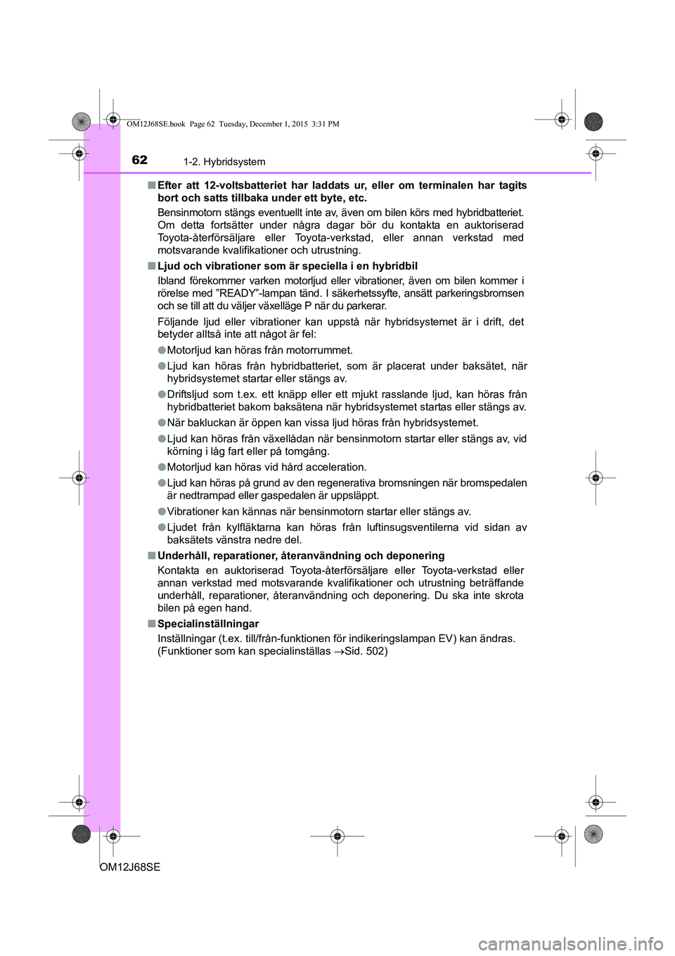 TOYOTA AURIS HYBRID 2015 Bruksanvisningar (in Swedish) 621-2. Hybridsystem
OM12J68SEn
Efter att 12-voltsbatteriet har laddats ur, eller om terminalen har tagits
bort och satts tillbaka under ett byte, etc.
Bensinmotorn stängs eventuellt inte av, även om TOYOTA AURIS HYBRID 2015 Bruksanvisningar (in Swedish) 621-2. Hybridsystem
OM12J68SEn
Efter att 12-voltsbatteriet har laddats ur, eller om terminalen har tagits
bort och satts tillbaka under ett byte, etc.
Bensinmotorn stängs eventuellt inte av, även om