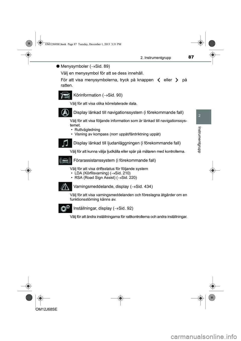 TOYOTA AURIS HYBRID 2015 Bruksanvisningar (in Swedish) 872. Instrumentgrupp
OM12J68SE
2
Instrumentgrupp
lMenysymboler ( Sid. 89)
Välj en menysymbol för att se dess innehåll.
För att visa menysymbolerna, tryck på knappen eller på
ratten.
Köri TOYOTA AURIS HYBRID 2015 Bruksanvisningar (in Swedish) 872. Instrumentgrupp
OM12J68SE
2
Instrumentgrupp
lMenysymboler ( Sid. 89)
Välj en menysymbol för att se dess innehåll.
För att visa menysymbolerna, tryck på knappen eller på
ratten.
Köri