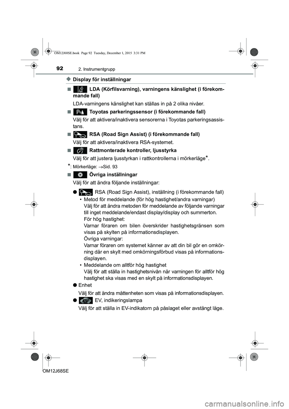 TOYOTA AURIS HYBRID 2015 Bruksanvisningar (in Swedish) 922. Instrumentgrupp
OM12J68SE
uDisplay för inställningar
n LDA (Körfilsvarning), varningens känslighet (i förekom-
mande fall)
LDA-varningens känslighet kan ställas in på 2 olika nivåer.
n TOYOTA AURIS HYBRID 2015 Bruksanvisningar (in Swedish) 922. Instrumentgrupp
OM12J68SE
uDisplay för inställningar
n LDA (Körfilsvarning), varningens känslighet (i förekom-
mande fall)
LDA-varningens känslighet kan ställas in på 2 olika nivåer.
n
