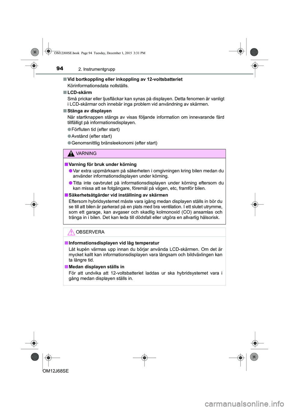 TOYOTA AURIS HYBRID 2015 Bruksanvisningar (in Swedish) 942. Instrumentgrupp
OM12J68SEn
Vid bortkoppling eller inko ppling av 12-voltsbatteriet
Körinformationsdata nollställs.
n LCD-skärm
Små prickar eller ljusfläckar kan synas på displayen. Detta fe TOYOTA AURIS HYBRID 2015 Bruksanvisningar (in Swedish) 942. Instrumentgrupp
OM12J68SEn
Vid bortkoppling eller inko ppling av 12-voltsbatteriet
Körinformationsdata nollställs.
n LCD-skärm
Små prickar eller ljusfläckar kan synas på displayen. Detta fe