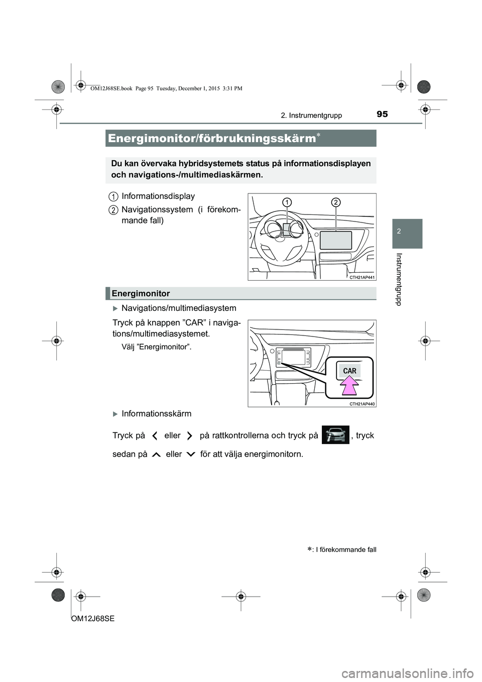 TOYOTA AURIS HYBRID 2015 Bruksanvisningar (in Swedish) 952. Instrumentgrupp
OM12J68SE
2
Instrumentgrupp
Informationsdisplay
Navigationssystem (i förekom-
mande fall)
Navigations/multimediasystem
Tryck på knappen ”CAR” i naviga-
tions/multime dias TOYOTA AURIS HYBRID 2015 Bruksanvisningar (in Swedish) 952. Instrumentgrupp
OM12J68SE
2
Instrumentgrupp
Informationsdisplay
Navigationssystem (i förekom-
mande fall)
Navigations/multimediasystem
Tryck på knappen ”CAR” i naviga-
tions/multime dias