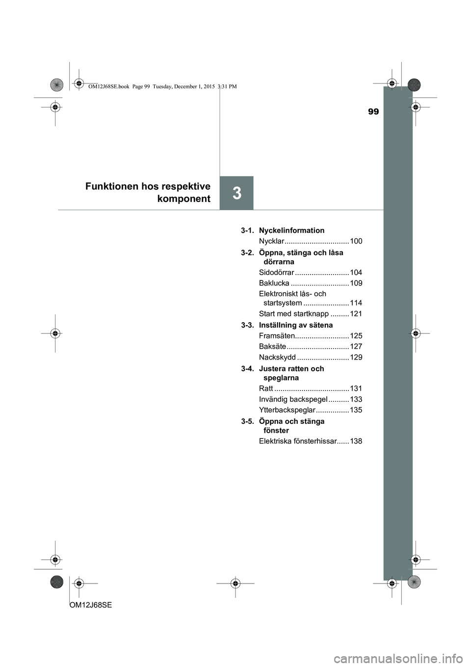 TOYOTA AURIS HYBRID 2015 Bruksanvisningar (in Swedish) 99
3
Funktionen hos respektivekomponent
OM12J68SE 3-1. Nyckelinformation
Nycklar ............................... 100
3-2. Öppna, stänga och låsa dörrarna
Sidodörrar .......................... 1 TOYOTA AURIS HYBRID 2015 Bruksanvisningar (in Swedish) 99
3
Funktionen hos respektivekomponent
OM12J68SE 3-1. Nyckelinformation
Nycklar ............................... 100
3-2. Öppna, stänga och låsa dörrarna
Sidodörrar .......................... 1