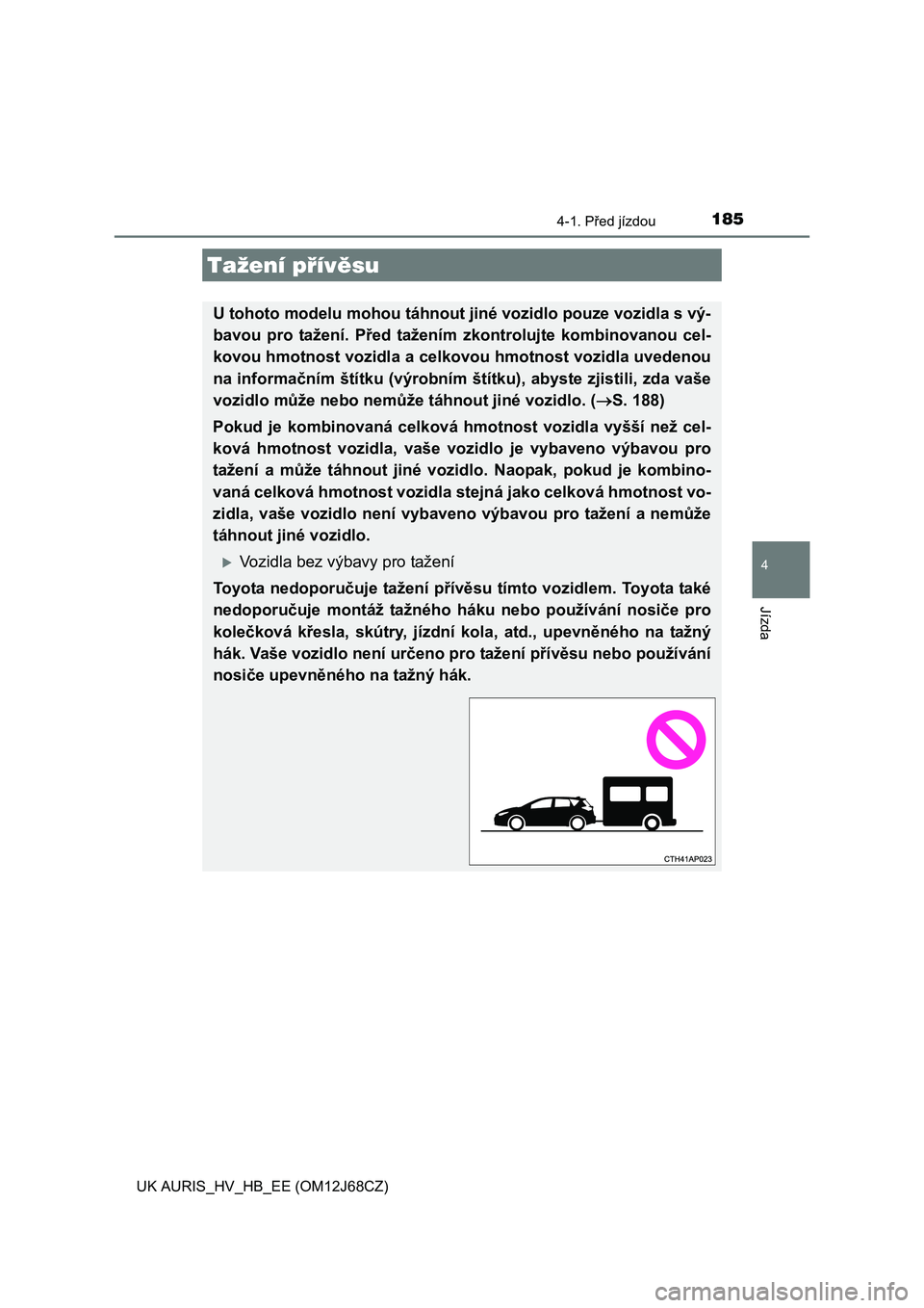 TOYOTA AURIS HYBRID 2015 Návod na použití (in Czech) 1854-1. Před jízdou
UK AURIS_HV_HB_EE (OM12J68CZ)
4
Jízda
Tažení přívěsu
U tohoto modelu mohou táhnout jiné vozidlo pouze vozidla s vý-
bavou pro tažení. Před tažením zkontrolujte komb TOYOTA AURIS HYBRID 2015 Návod na použití (in Czech) 1854-1. Před jízdou
UK AURIS_HV_HB_EE (OM12J68CZ)
4
Jízda
Tažení přívěsu
U tohoto modelu mohou táhnout jiné vozidlo pouze vozidla s vý-
bavou pro tažení. Před tažením zkontrolujte komb