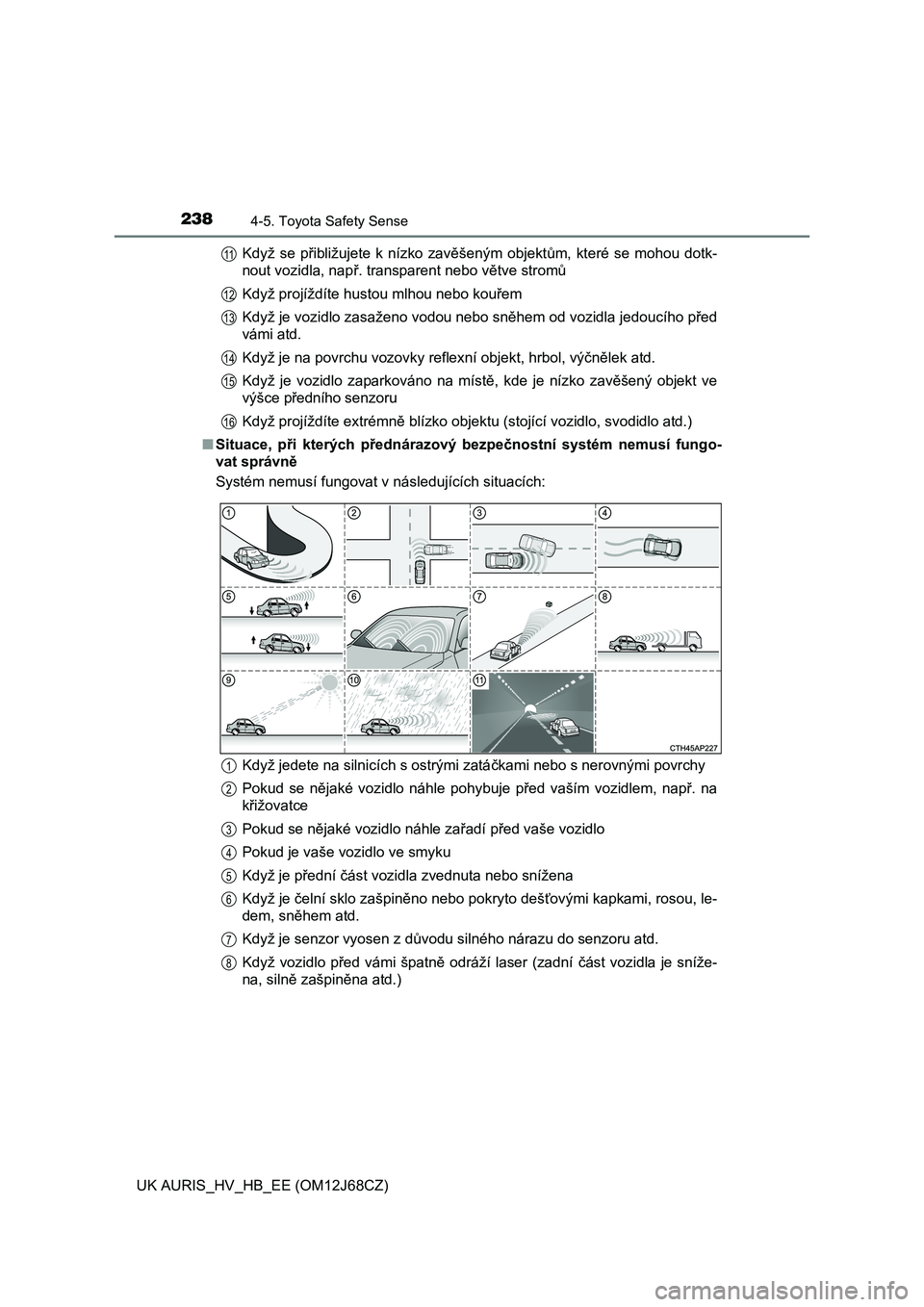 TOYOTA AURIS HYBRID 2015 Návod na použití (in Czech) 2384-5. Toyota Safety Sense
UK AURIS_HV_HB_EE (OM12J68CZ)
Když se p řibližujete k nízko zavěšeným objektům, které se mohou dotk-
nout vozidla, nap ř. transparent nebo větve stromů
Když TOYOTA AURIS HYBRID 2015 Návod na použití (in Czech) 2384-5. Toyota Safety Sense
UK AURIS_HV_HB_EE (OM12J68CZ)
Když se p řibližujete k nízko zavěšeným objektům, které se mohou dotk-
nout vozidla, nap ř. transparent nebo větve stromů
Když