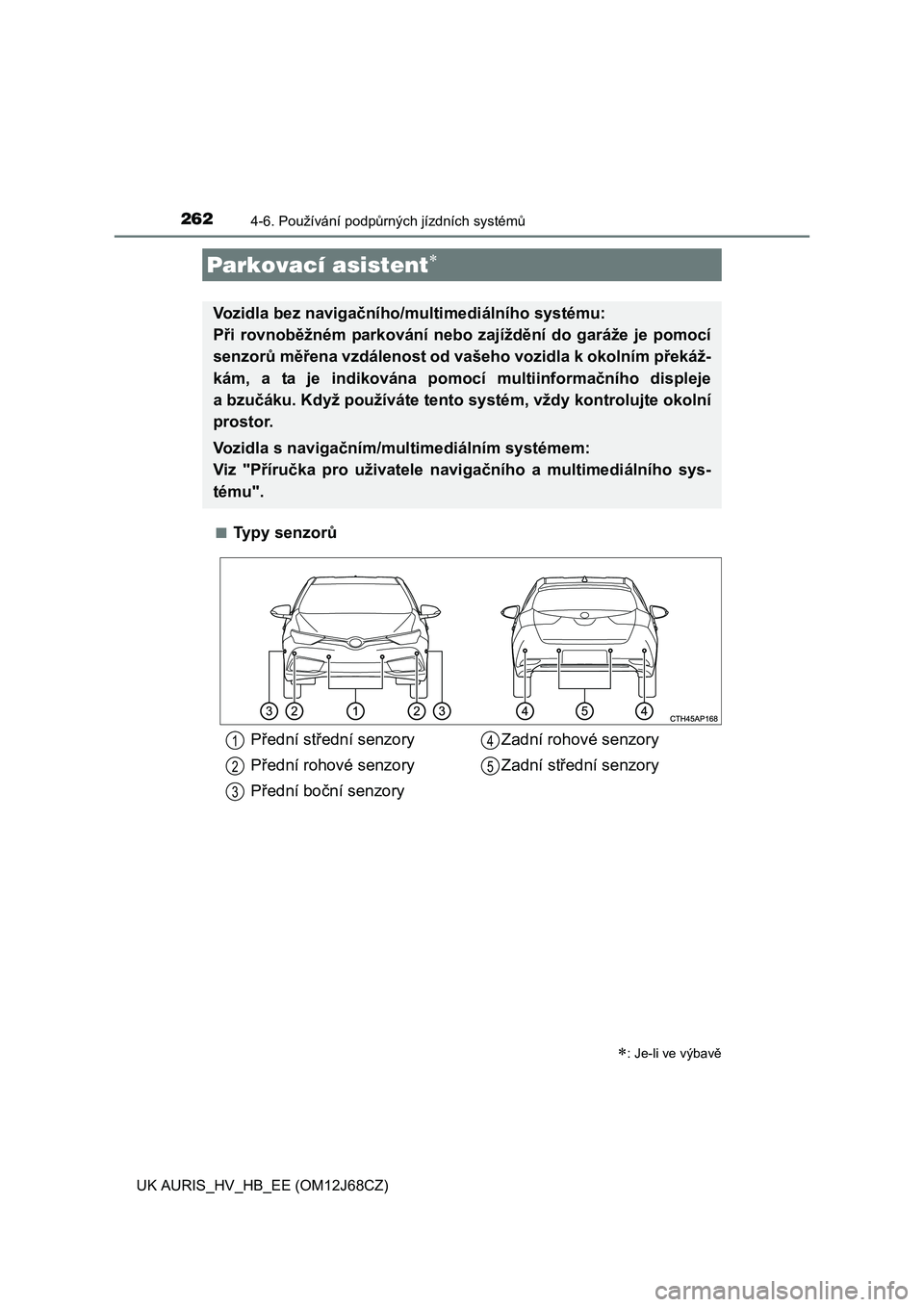 TOYOTA AURIS HYBRID 2015 Návod na použití (in Czech) 2624-6. Používání podpůrných jízdních systémů
UK AURIS_HV_HB_EE (OM12J68CZ)■
Typy senzorů
Parkovací asistent
: Je-li ve výbavě
Vozidla bez navigačního/multimediálního systém TOYOTA AURIS HYBRID 2015 Návod na použití (in Czech) 2624-6. Používání podpůrných jízdních systémů
UK AURIS_HV_HB_EE (OM12J68CZ)■
Typy senzorů
Parkovací asistent
: Je-li ve výbavě
Vozidla bez navigačního/multimediálního systém