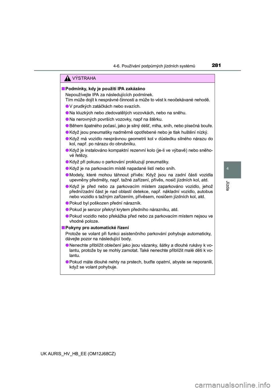 TOYOTA AURIS HYBRID 2015  Návod na použití (in Czech) 2814-6. Používání podpůrných jízdních systémů
UK AURIS_HV_HB_EE (OM12J68CZ)
4
Jízda
VÝSTRAHA
■Podmínky, kdy je použití IPA zakázáno
Nepoužívejte IPA za následujících podmínek.