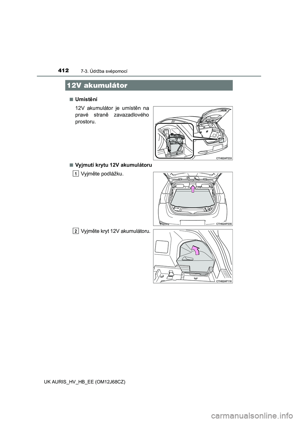 TOYOTA AURIS HYBRID 2015  Návod na použití (in Czech) 4127-3. Údržba svépomocí
UK AURIS_HV_HB_EE (OM12J68CZ)■
Umístění
12V akumulátor je umístěn na
pravé straně zavazadlového
prostoru.
■Vyjmutí krytu 12V akumulátoru
Vyjměte podlážku