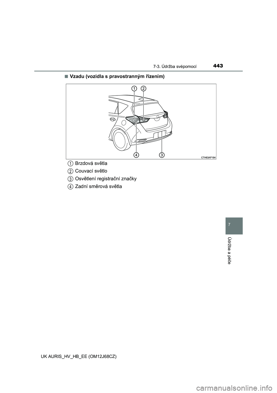 TOYOTA AURIS HYBRID 2015  Návod na použití (in Czech) 4437-3. Údržba svépomocí
UK AURIS_HV_HB_EE (OM12J68CZ)
7
Údržba a péče
■Vzadu (vozidla s pravostranným řízením)
Brzdová světla
Couvací světlo
Osvětlení registrační značky
Zadní