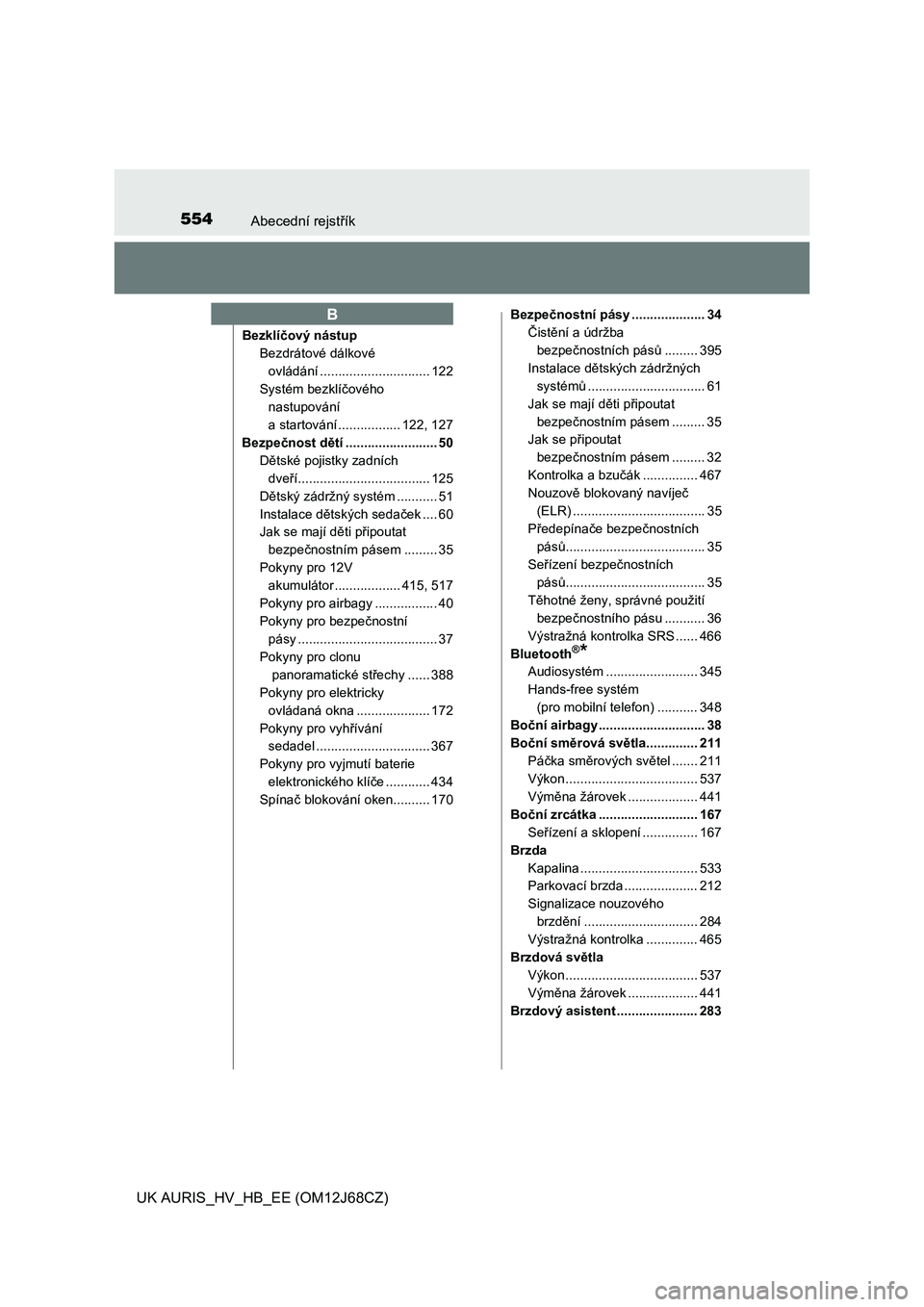 TOYOTA AURIS HYBRID 2015  Návod na použití (in Czech) 554Abecední rejstřík
UK AURIS_HV_HB_EE (OM12J68CZ)
Bezklíčový nástup
Bezdrátové dálkové 
ovládání .............................. 122
Systém bezklíčového 
nastupování 
a startován�