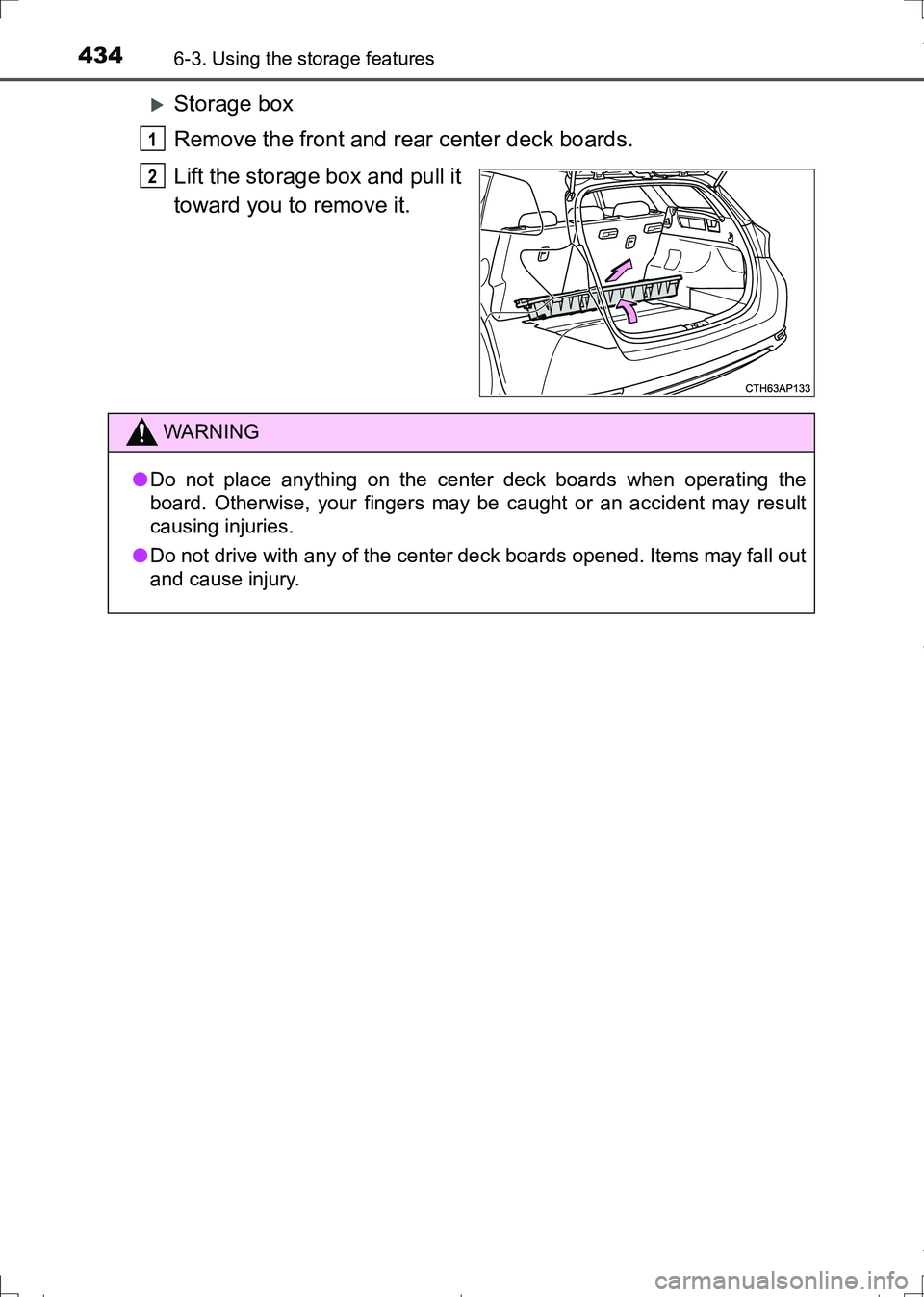TOYOTA AURIS HYBRID 2017  Owners Manual 4346-3. Using the storage features
AURIS Touring Sports_EE (12L13E)
Storage box
Remove the front and rear center deck boards.
Lift the storage box and pull it
toward you to remove it.
1
2
WARNING
