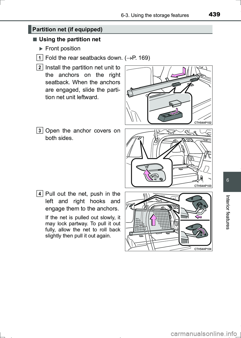 TOYOTA AURIS HYBRID 2017  Owners Manual 4396-3. Using the storage features
AURIS Touring Sports_EE (12L13E)
6
Interior features
■Using the partition net
Front position
Fold the rear seatbacks down. (P. 169)
Install the partition net