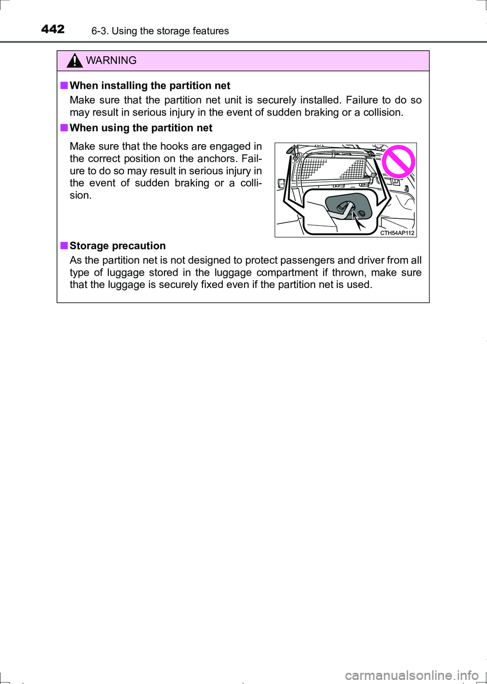 TOYOTA AURIS HYBRID 2017 Owners Manual 4426-3. Using the storage features
AURIS Touring Sports_EE (12L13E)
WARNING
■When installing the partition net
Make sure that the partition net unit is securely installed. Failure to do so
may resul TOYOTA AURIS HYBRID 2017 Owners Manual 4426-3. Using the storage features
AURIS Touring Sports_EE (12L13E)
WARNING
■When installing the partition net
Make sure that the partition net unit is securely installed. Failure to do so
may resul
