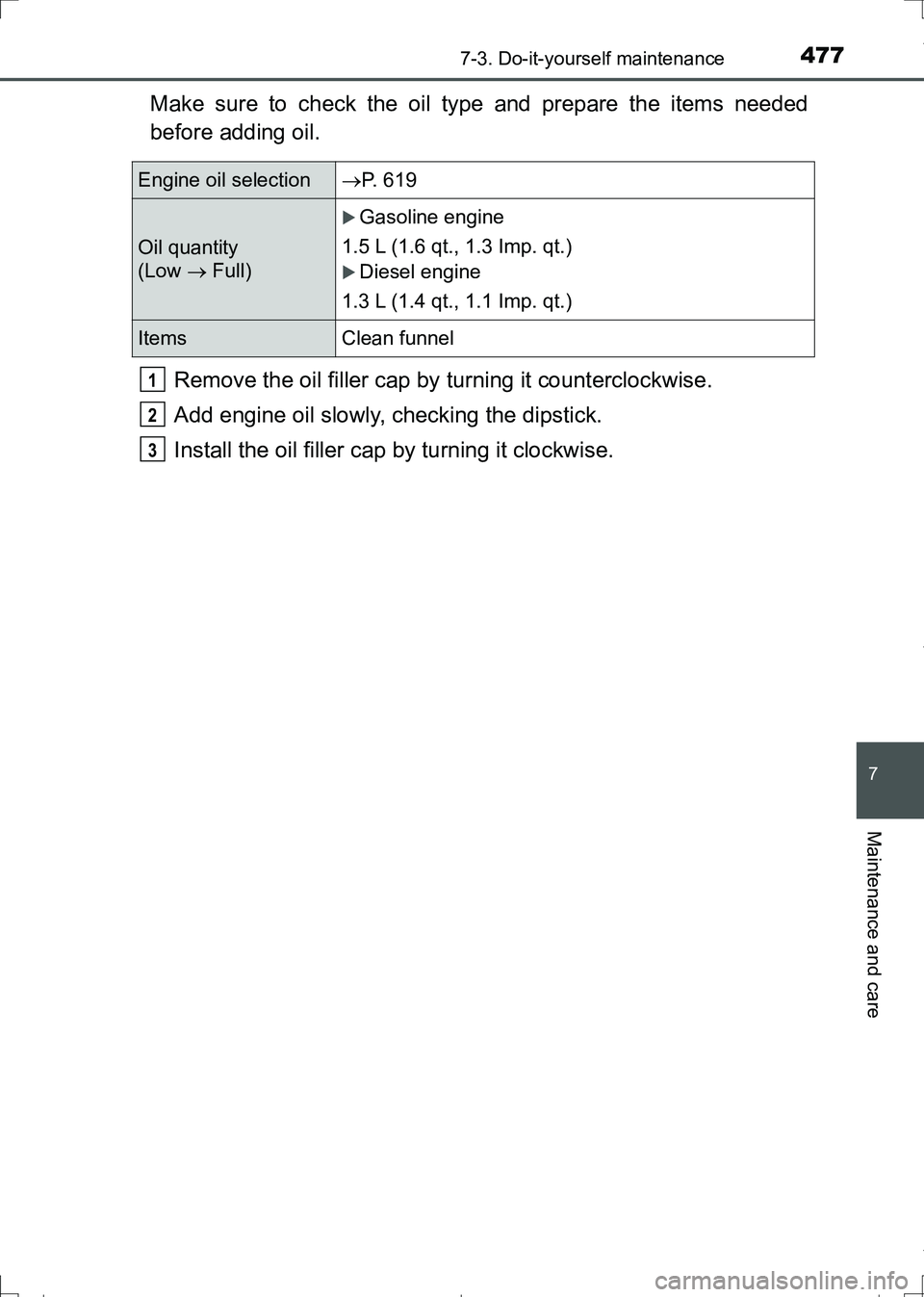 TOYOTA AURIS HYBRID 2017 Owners Manual 4777-3. Do-it-yourself maintenance
AURIS Touring Sports_EE (12L13E)
7
Maintenance and care
Make sure to check the oil type and prepare the items needed
before adding oil.
Remove the oil filler cap by TOYOTA AURIS HYBRID 2017 Owners Manual 4777-3. Do-it-yourself maintenance
AURIS Touring Sports_EE (12L13E)
7
Maintenance and care
Make sure to check the oil type and prepare the items needed
before adding oil.
Remove the oil filler cap by