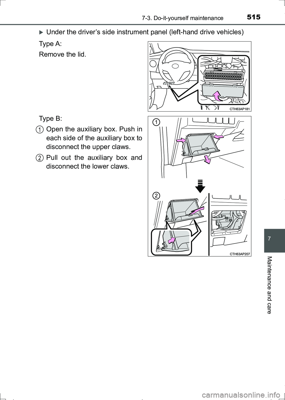 TOYOTA AURIS HYBRID 2017  Owners Manual 5157-3. Do-it-yourself maintenance
AURIS Touring Sports_EE (12L13E)
7
Maintenance and care
Under the driver’s side instrument panel (left-hand drive vehicles)
Ty p e  A :
Remove the lid.
Ty p e  