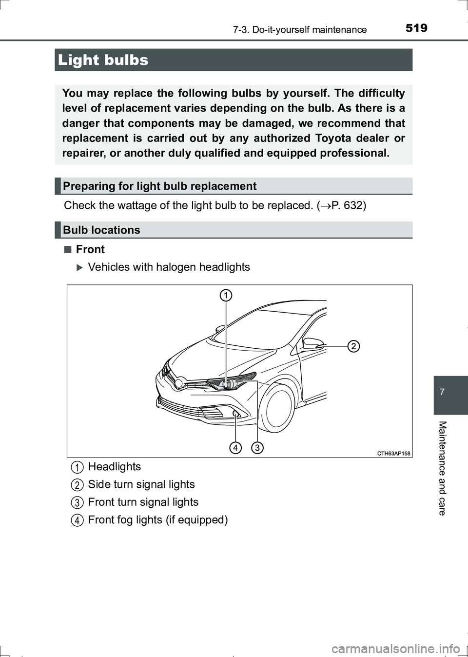 TOYOTA AURIS HYBRID 2017  Owners Manual 5197-3. Do-it-yourself maintenance
AURIS Touring Sports_EE (12L13E)
7
Maintenance and care
Check the wattage of the light bulb to be replaced. (P. 632)
■Front
Vehicles with halogen headlights
