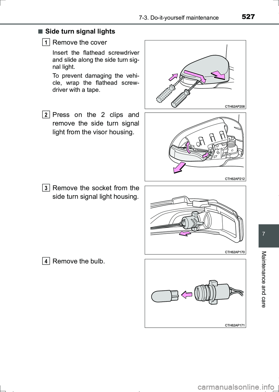 TOYOTA AURIS HYBRID 2017  Owners Manual 5277-3. Do-it-yourself maintenance
AURIS Touring Sports_EE (12L13E)
7
Maintenance and care
■Side turn signal lights
Remove the cover
Insert the flathead screwdriver
and slide along the side turn sig