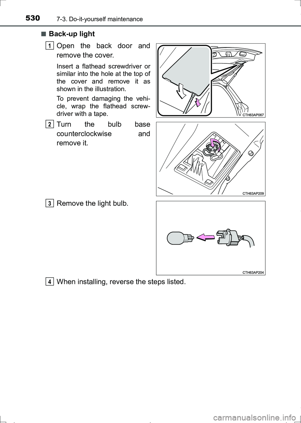 TOYOTA AURIS HYBRID 2017  Owners Manual 5307-3. Do-it-yourself maintenance
AURIS Touring Sports_EE (12L13E)■
Back-up light
Open the back door and
remove the cover.
Insert a flathead screwdriver or
similar into the hole at the top of
the c