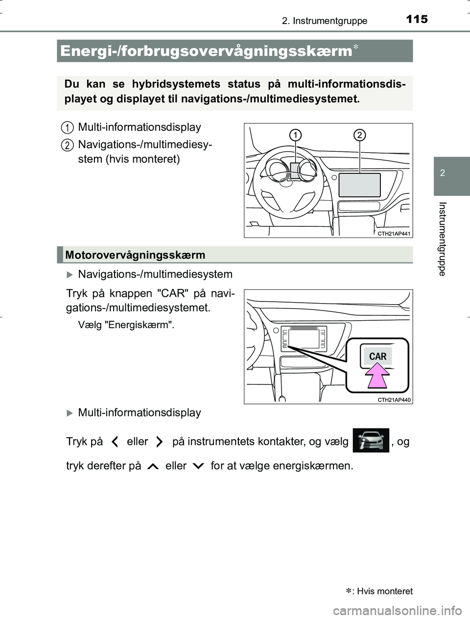 TOYOTA AURIS HYBRID 2017 Brugsanvisning (in Danish) 1152. Instrumentgruppe
AURIS_HV_OM12L07DK
2
Instrumentgruppe
Multi-informationsdisplay
Navigations-/multimediesy-
stem (hvis monteret)
Navigations-/multimediesystem
Tryk på knappen "CAR" på navi- TOYOTA AURIS HYBRID 2017 Brugsanvisning (in Danish) 1152. Instrumentgruppe
AURIS_HV_OM12L07DK
2
Instrumentgruppe
Multi-informationsdisplay
Navigations-/multimediesy-
stem (hvis monteret)
Navigations-/multimediesystem
Tryk på knappen "CAR" på navi-