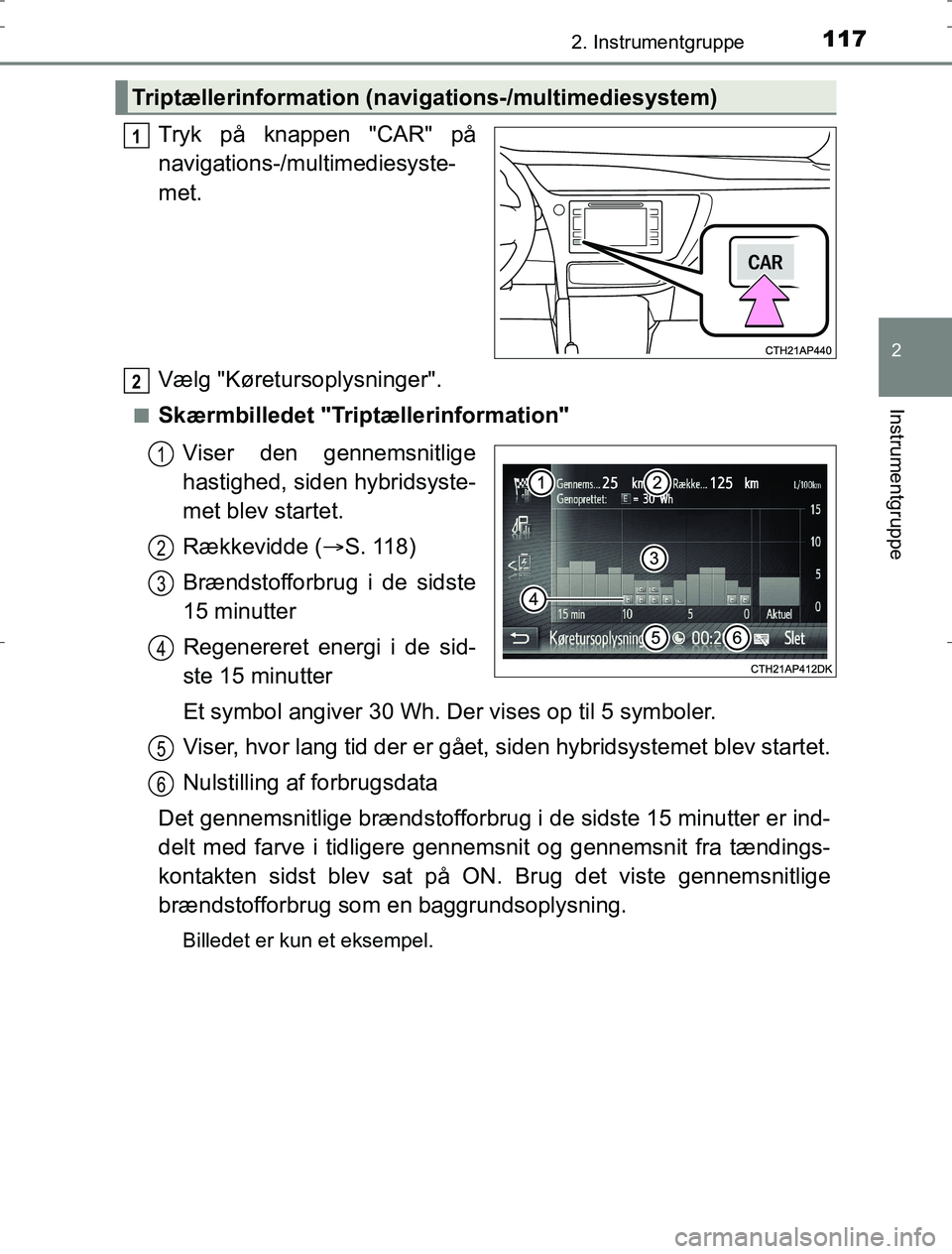 TOYOTA AURIS HYBRID 2017 Brugsanvisning (in Danish) 1172. Instrumentgruppe
AURIS_HV_OM12L07DK
2
Instrumentgruppe
Tryk på knappen "CAR" på
navigations-/multimediesyste-
met.
Vælg "Køretursoplysninger".
nSkærmbilledet "Triptællerinformation"
Viser TOYOTA AURIS HYBRID 2017 Brugsanvisning (in Danish) 1172. Instrumentgruppe
AURIS_HV_OM12L07DK
2
Instrumentgruppe
Tryk på knappen "CAR" på
navigations-/multimediesyste-
met.
Vælg "Køretursoplysninger".
nSkærmbilledet "Triptællerinformation"
Viser