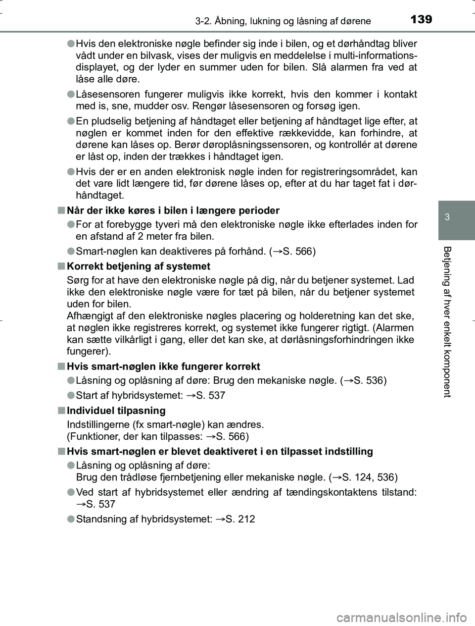 TOYOTA AURIS HYBRID 2016  Brugsanvisning (in Danish) 1393-2. Åbning, lukning og låsning af dørene
AURIS_HV_OM12L07DK
3
Betjening af hver enkelt komponent
lHvis den elektroniske nøgle befinder sig inde i bilen, og et dørhåndtag bliver
vådt under e