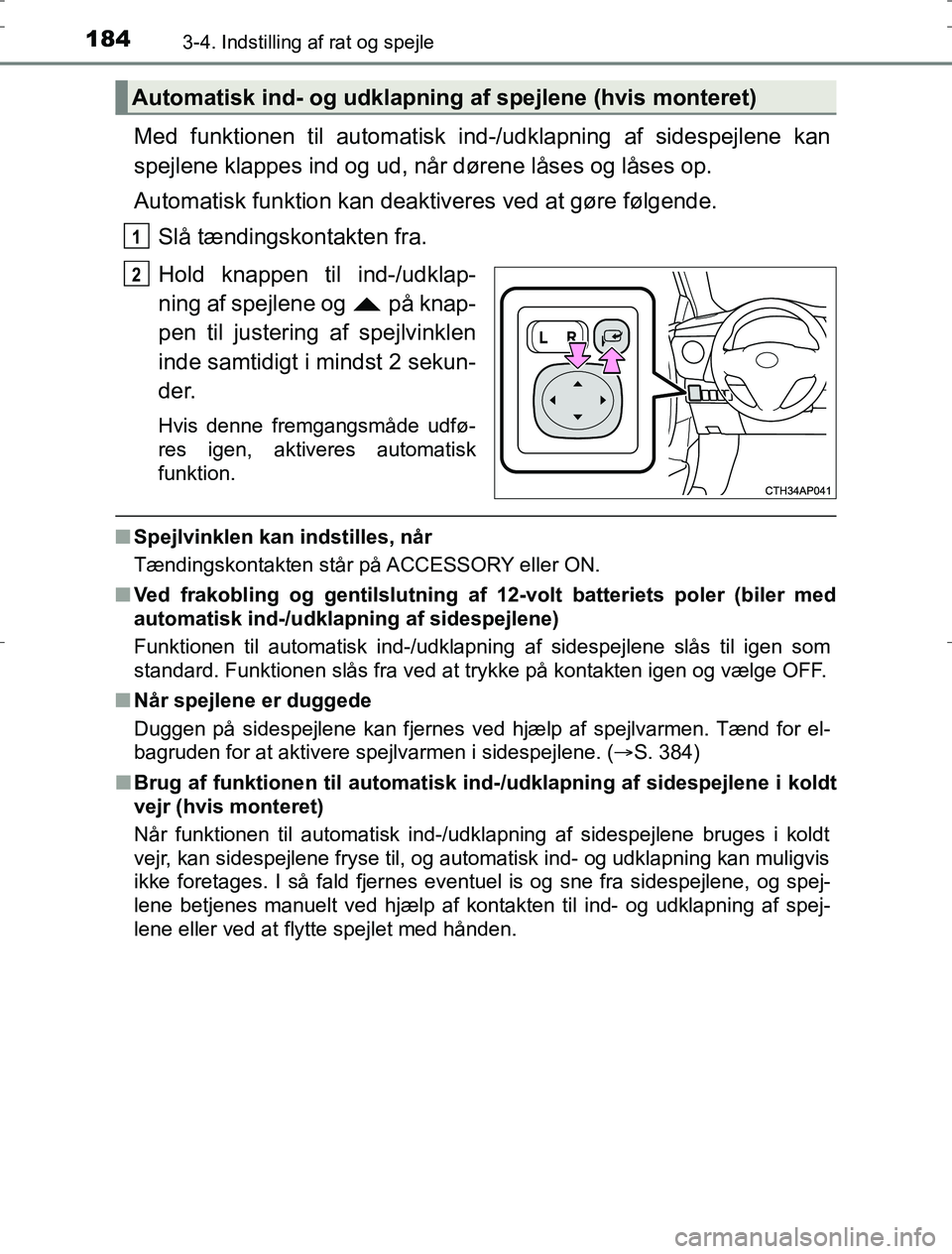 TOYOTA AURIS HYBRID 2016  Brugsanvisning (in Danish) 1843-4. Indstilling af rat og spejle
AURIS_HV_OM12L07DK
Med funktionen til automatisk ind-/udklapning af sidespejlene kan
spejlene klappes ind og ud, når dørene låses og låses op.
Automatisk funkt