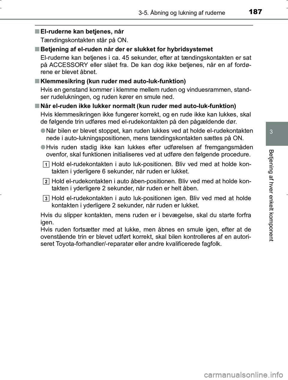 TOYOTA AURIS HYBRID 2016  Brugsanvisning (in Danish) 1873-5. Åbning og lukning af ruderne
AURIS_HV_OM12L07DK
3
Betjening af hver enkelt komponent
nEl-ruderne kan betjenes, når
Tændingskontakten står på ON.
n Betjening af el-ruden når der er slukke