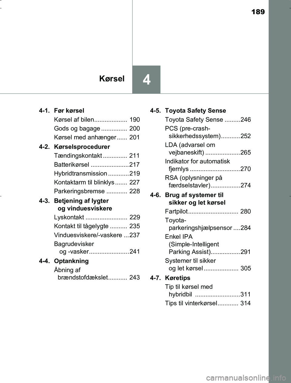 TOYOTA AURIS HYBRID 2016  Brugsanvisning (in Danish) 189
4Kørsel
AURIS_HV_OM12L07DK4-1.  Før kørsel
Kørsel af bilen...................  190
Gods og bagage ...............  200
Kørsel med anhænger ......  201
4-2. Kørselsprocedurer Tændingskontak