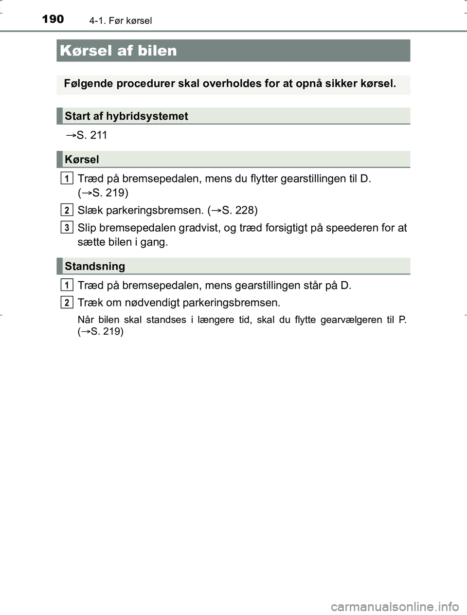 TOYOTA AURIS HYBRID 2016  Brugsanvisning (in Danish) 190
AURIS_HV_OM12L07DK
4-1. Før kørsel
S. 211
Træd på bremsepedalen, mens du flytter gearstillingen til D.
(  S. 219)
Slæk parkeringsbremsen. ( S. 228)
Slip bremsepedalen gradvist, og tr