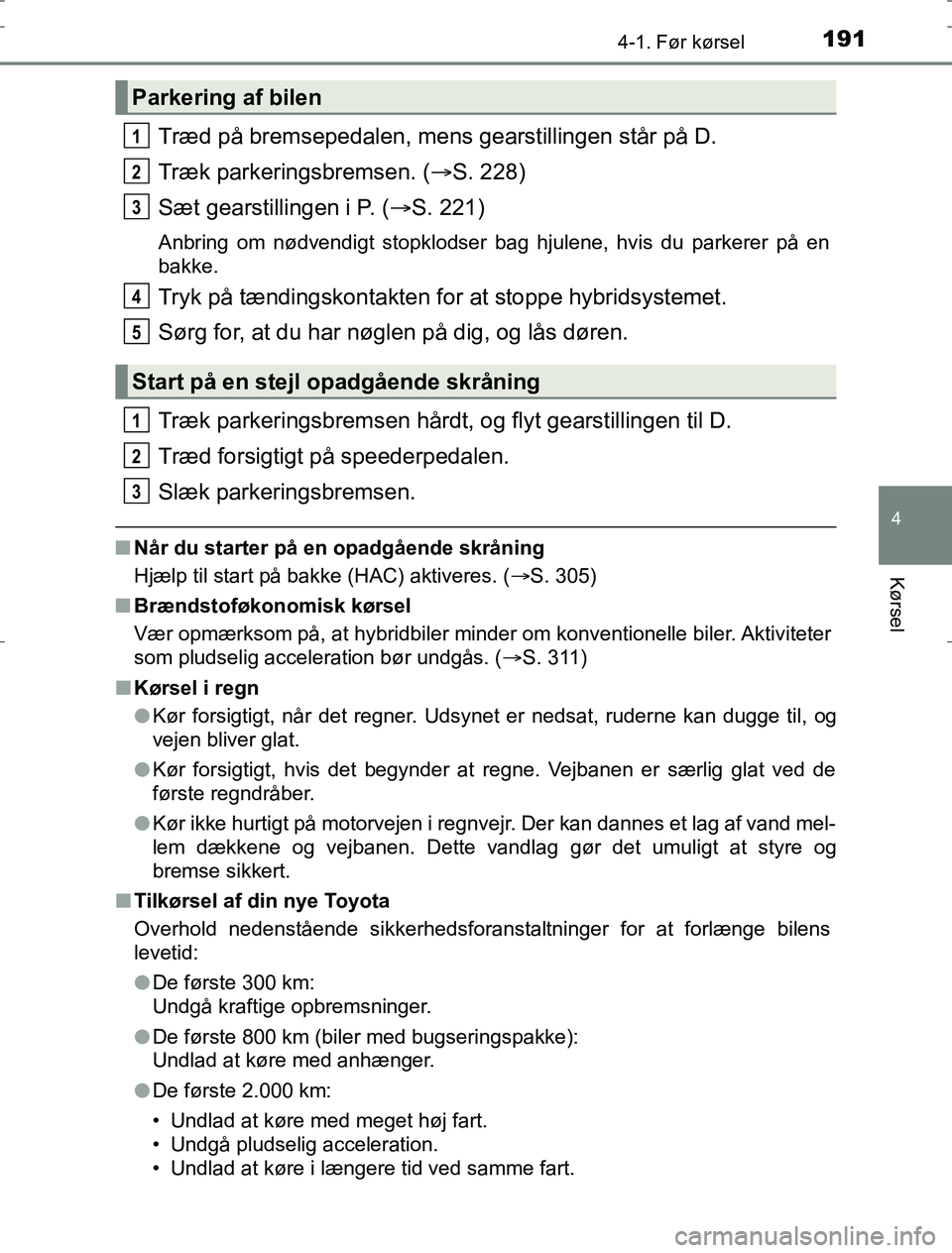 TOYOTA AURIS HYBRID 2016 Brugsanvisning (in Danish) 1914-1. Før kørsel
AURIS_HV_OM12L07DK
4
Kørsel
Træd på bremsepedalen, mens gearstillingen står på D.
Træk parkeringsbremsen. ( S. 228)
Sæt gearstillingen i P. ( S. 221)
Anbring om nødv TOYOTA AURIS HYBRID 2016 Brugsanvisning (in Danish) 1914-1. Før kørsel
AURIS_HV_OM12L07DK
4
Kørsel
Træd på bremsepedalen, mens gearstillingen står på D.
Træk parkeringsbremsen. ( S. 228)
Sæt gearstillingen i P. ( S. 221)
Anbring om nødv
