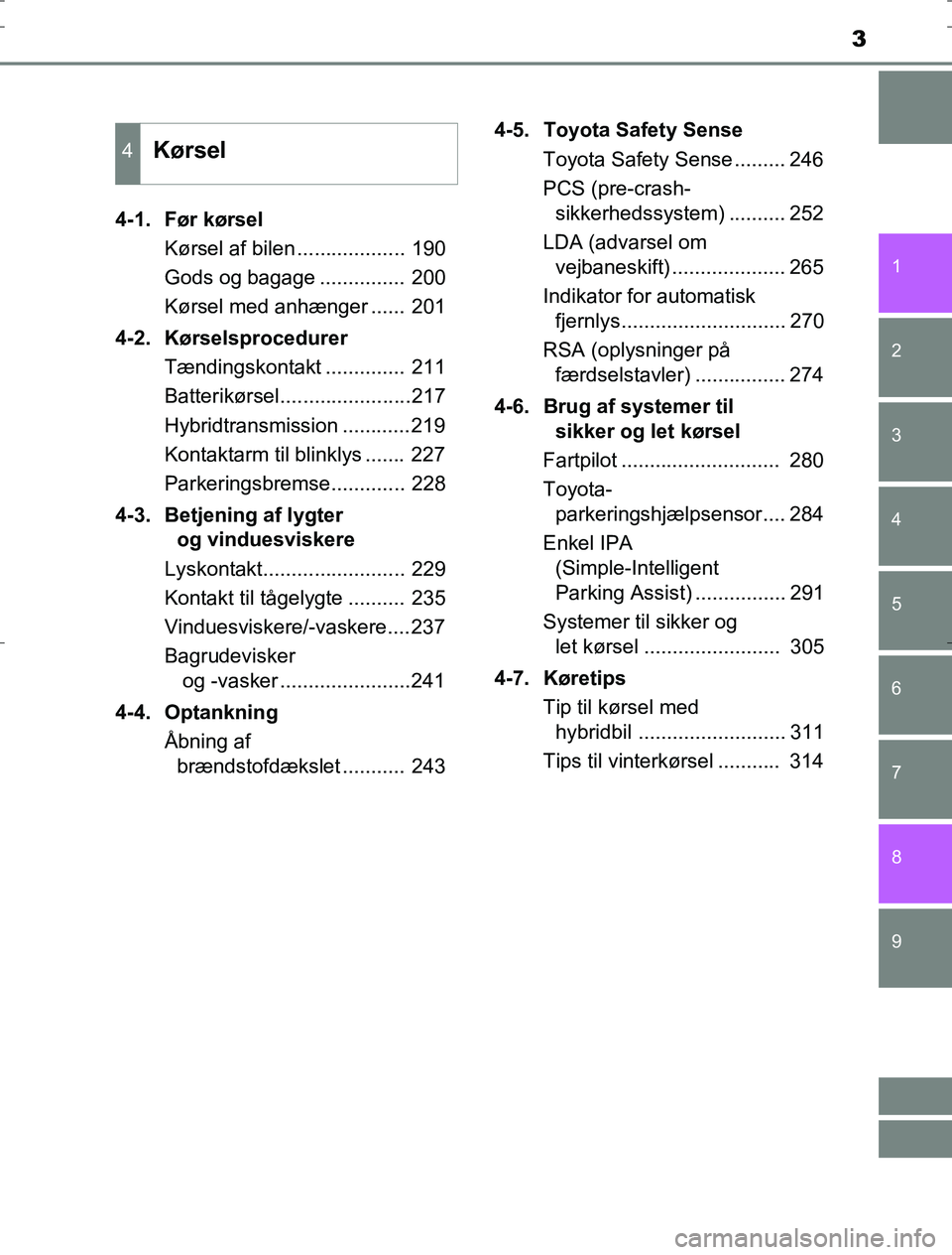 TOYOTA AURIS HYBRID 2016  Brugsanvisning (in Danish) 3
1
9 8
7 5 4
3
2
AURIS_HV_OM12L07DK
6
4-1.  Før kørselKørsel af bilen ................... 190
Gods og bagage ............... 200
Kørsel med anhænger ...... 201
4-2. Kørselsprocedurer Tændingsk