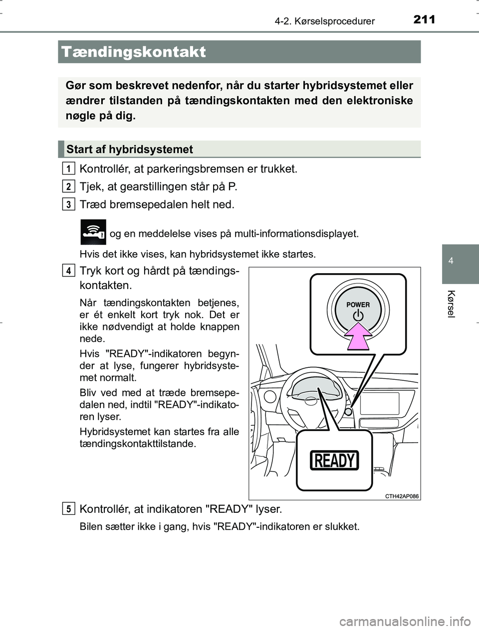 TOYOTA AURIS HYBRID 2016 Brugsanvisning (in Danish) 211
AURIS_HV_OM12L07DK
4
Kørsel
4-2. Kørselsprocedurer
Kontrollér, at parkeringsbremsen er trukket.
Tjek, at gearstillingen står på P.
Træd bremsepedalen helt ned.
og en meddelelse vises på mu TOYOTA AURIS HYBRID 2016 Brugsanvisning (in Danish) 211
AURIS_HV_OM12L07DK
4
Kørsel
4-2. Kørselsprocedurer
Kontrollér, at parkeringsbremsen er trukket.
Tjek, at gearstillingen står på P.
Træd bremsepedalen helt ned.
og en meddelelse vises på mu