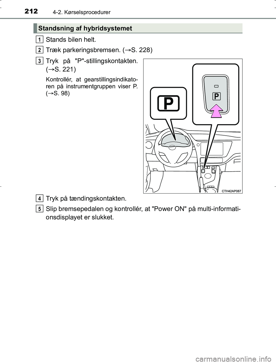 TOYOTA AURIS HYBRID 2016 Brugsanvisning (in Danish) 2124-2. Kørselsprocedurer
AURIS_HV_OM12L07DK
Stands bilen helt.
Træk parkeringsbremsen. (S. 228)
Tryk på "P"-stillingskontakten.
( S. 221)
Kontrollér, at gearstillingsindikato-
ren på inst TOYOTA AURIS HYBRID 2016 Brugsanvisning (in Danish) 2124-2. Kørselsprocedurer
AURIS_HV_OM12L07DK
Stands bilen helt.
Træk parkeringsbremsen. (S. 228)
Tryk på "P"-stillingskontakten.
( S. 221)
Kontrollér, at gearstillingsindikato-
ren på inst