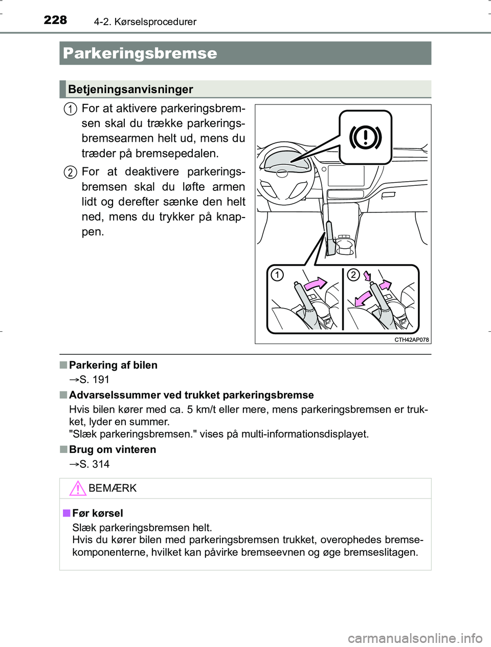 TOYOTA AURIS HYBRID 2016 Brugsanvisning (in Danish) 2284-2. Kørselsprocedurer
AURIS_HV_OM12L07DK
For at aktivere parkeringsbrem-
sen skal du trække parkerings-
bremsearmen helt ud, mens du
træder på bremsepedalen.
For at deaktivere parkerings-
brem TOYOTA AURIS HYBRID 2016 Brugsanvisning (in Danish) 2284-2. Kørselsprocedurer
AURIS_HV_OM12L07DK
For at aktivere parkeringsbrem-
sen skal du trække parkerings-
bremsearmen helt ud, mens du
træder på bremsepedalen.
For at deaktivere parkerings-
brem