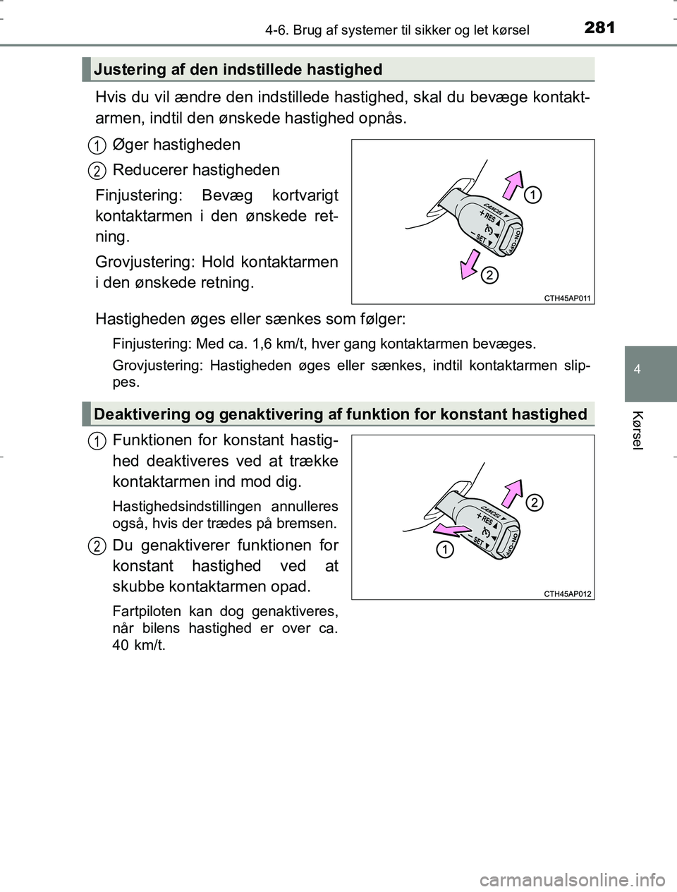 TOYOTA AURIS HYBRID 2017  Brugsanvisning (in Danish) 2814-6. Brug af systemer til sikker og let kørsel
AURIS_HV_OM12L07DK
4
Kørsel
Hvis du vil ændre den indstillede hastighed, skal du bevæge kontakt-
armen, indtil den ønskede hastighed opnås.Øger