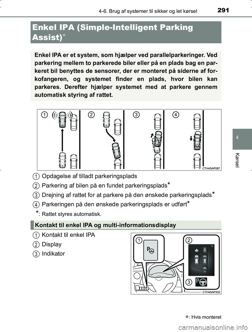 TOYOTA AURIS HYBRID 2016  Brugsanvisning (in Danish) 2914-6. Brug af systemer til sikker og let kørsel
AURIS_HV_OM12L07DK
4
Kørsel
Kontakt til enkel IPA
Display
Indikator
Enkel IPA (Simple-Intelligent Parking 
Assist)

: Hvis monteret
Enkel IPA 