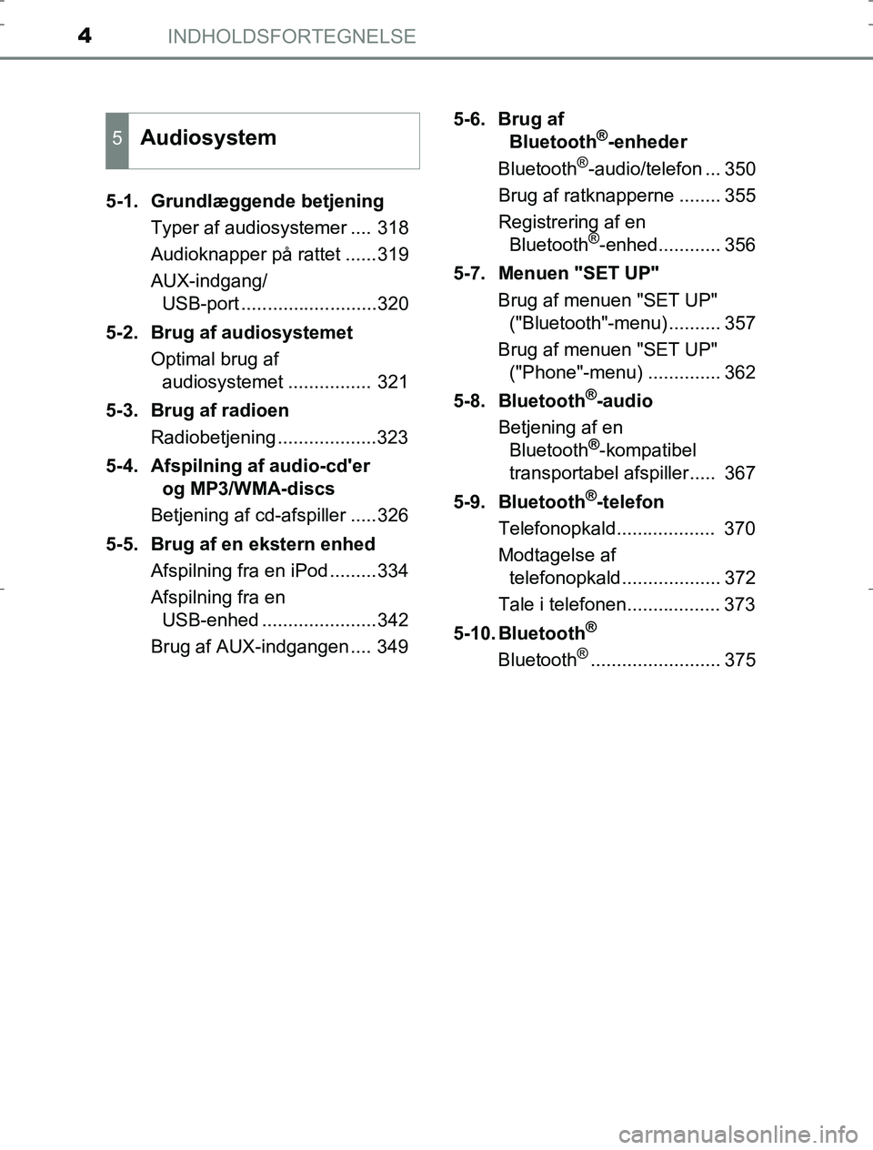 TOYOTA AURIS HYBRID 2016  Brugsanvisning (in Danish) INDHOLDSFORTEGNELSE4
AURIS_HV_OM12L07DK5-1.  Grundlæggende betjening
Typer af audiosystemer .... 318
Audioknapper på rattet ......319
AUX-indgang/USB-port ..........................320
5-2. Brug af 