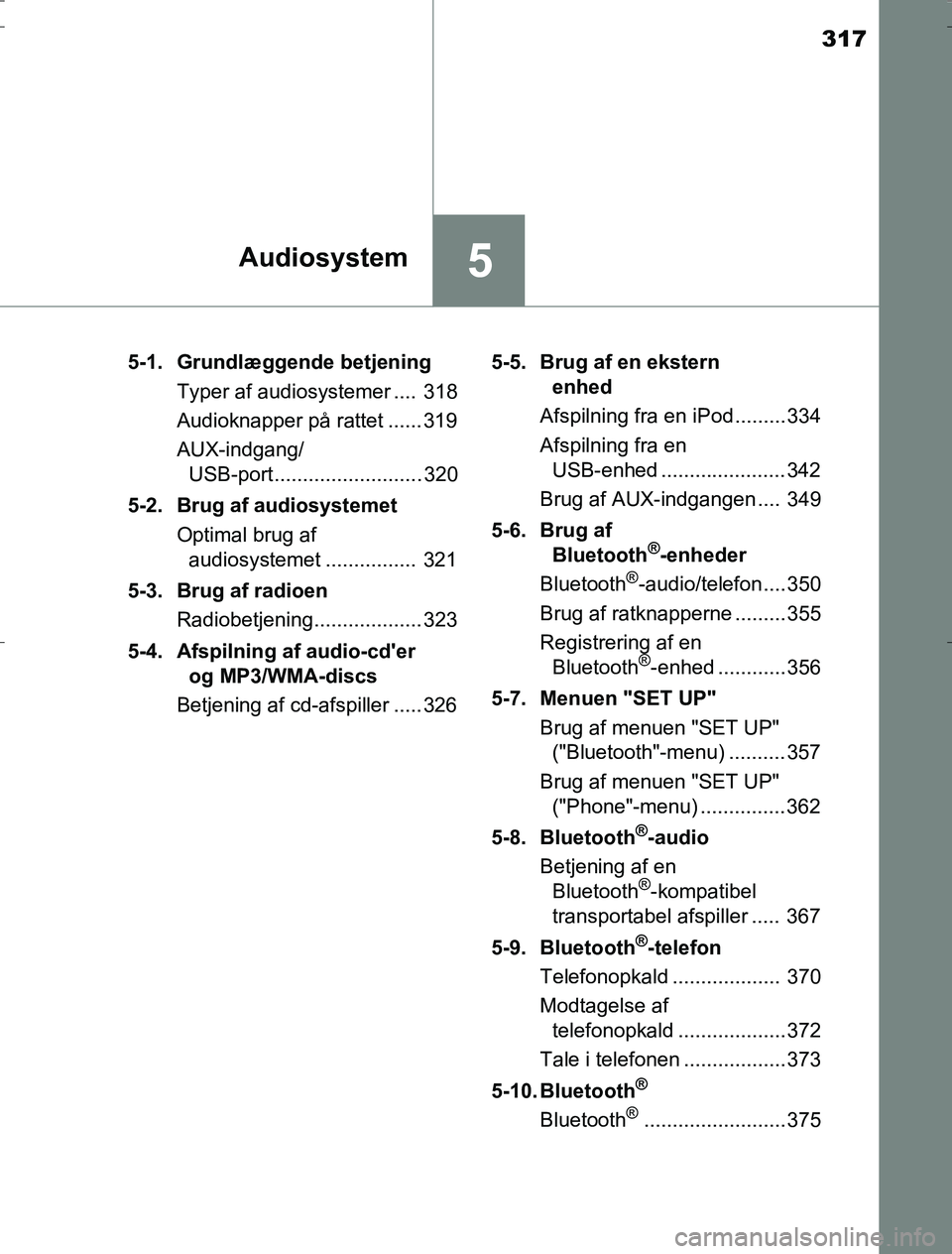 TOYOTA AURIS HYBRID 2016  Brugsanvisning (in Danish) 317
5Audiosystem
AURIS_HV_OM12L07DK5-1.  Grundlæggende betjening
Typer af audiosystemer ....  318
Audioknapper på rattet ...... 319
AUX-indgang/USB-port .......................... 320
5-2. Brug af a