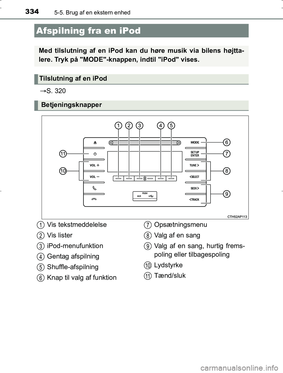 TOYOTA AURIS HYBRID 2016  Brugsanvisning (in Danish) 334
AURIS_HV_OM12L07DK
5-5. Brug af en ekstern enhed
S. 320
Afspilning fra en iPod
Med tilslutning af en iPod kan du høre musik via bilens højtta-
lere. Tryk på "MODE"-knappen,  indtil "iPod" vi