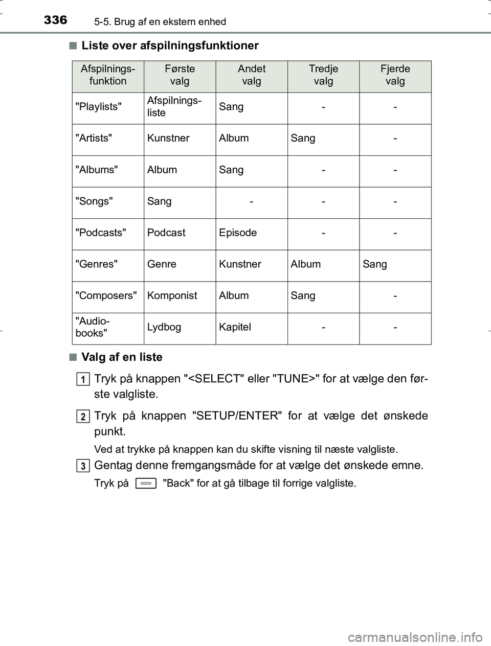 TOYOTA AURIS HYBRID 2016  Brugsanvisning (in Danish) 3365-5. Brug af en ekstern enhed
AURIS_HV_OM12L07DKn
Liste over afsp
ilningsfunktioner
nValg af en liste
Tryk på knappen "<SELECT" eller "TUNE>" for at vælge den før-
ste valgliste.
Tryk på knappe