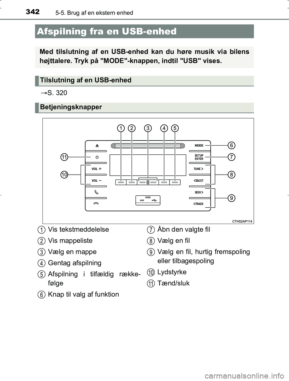 TOYOTA AURIS HYBRID 2016  Brugsanvisning (in Danish) 3425-5. Brug af en ekstern enhed
AURIS_HV_OM12L07DK
S. 320
Afspilning fra en USB-enhed
Med tilslutning af en USB-enhed kan du høre musik via bilens
højttalere. Tryk på "MODE"-knappen, indtil "US