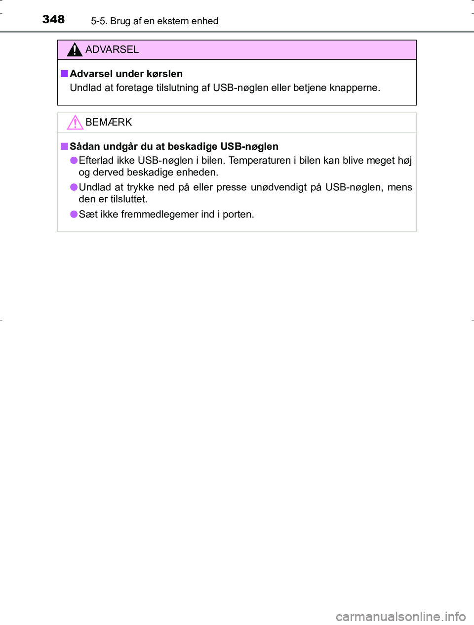 TOYOTA AURIS HYBRID 2016  Brugsanvisning (in Danish) 3485-5. Brug af en ekstern enhed
AURIS_HV_OM12L07DK
ADVARSEL
n Advarsel under kørslen
Undlad at foretage tilslutning af USB-nøglen eller betjene knapperne.
BEMÆRK
nSådan undgår du at beskadige US